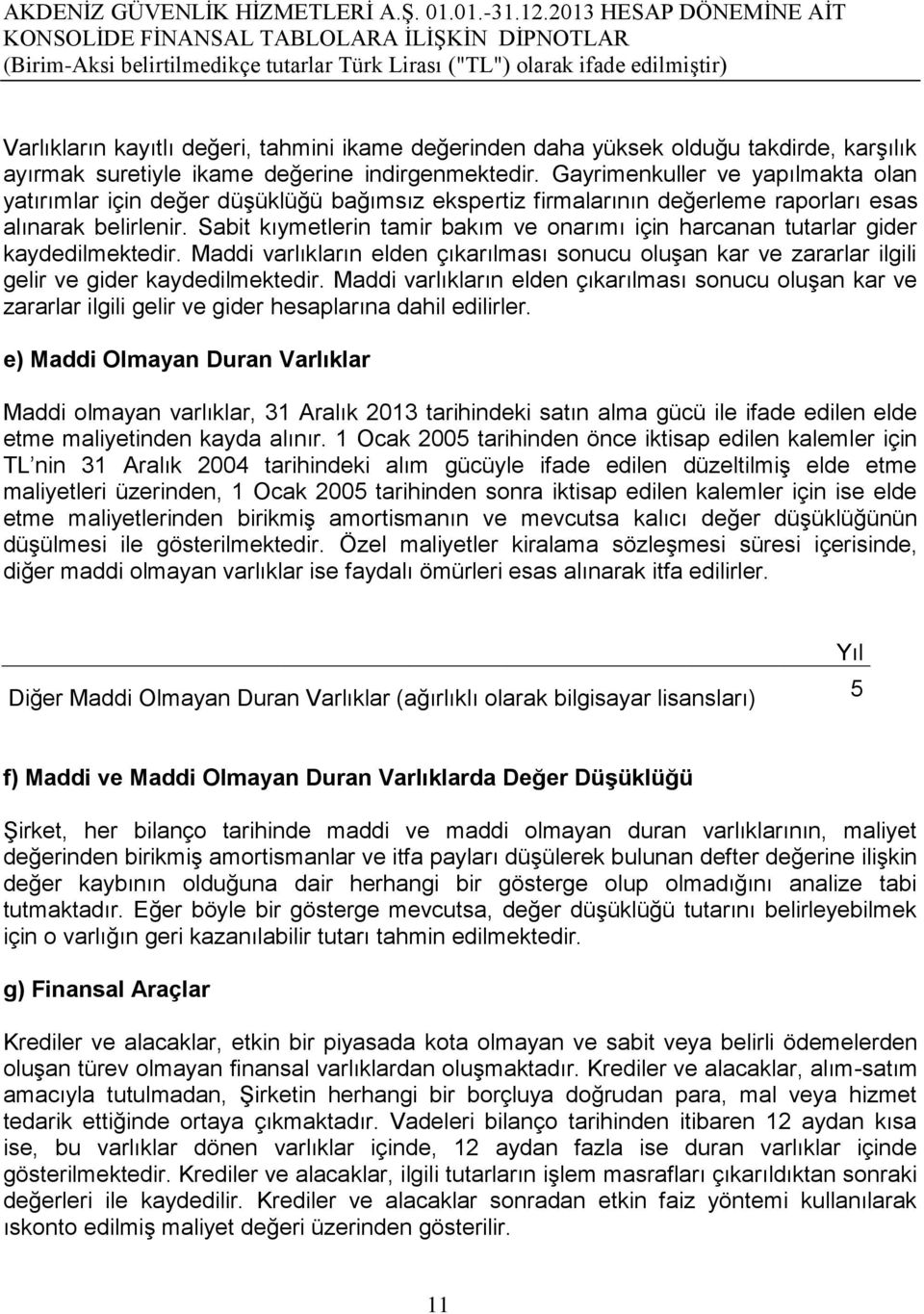 Sabit kıymetlerin tamir bakım ve onarımı için harcanan tutarlar gider kaydedilmektedir. Maddi varlıkların elden çıkarılması sonucu oluģan kar ve zararlar ilgili gelir ve gider kaydedilmektedir.