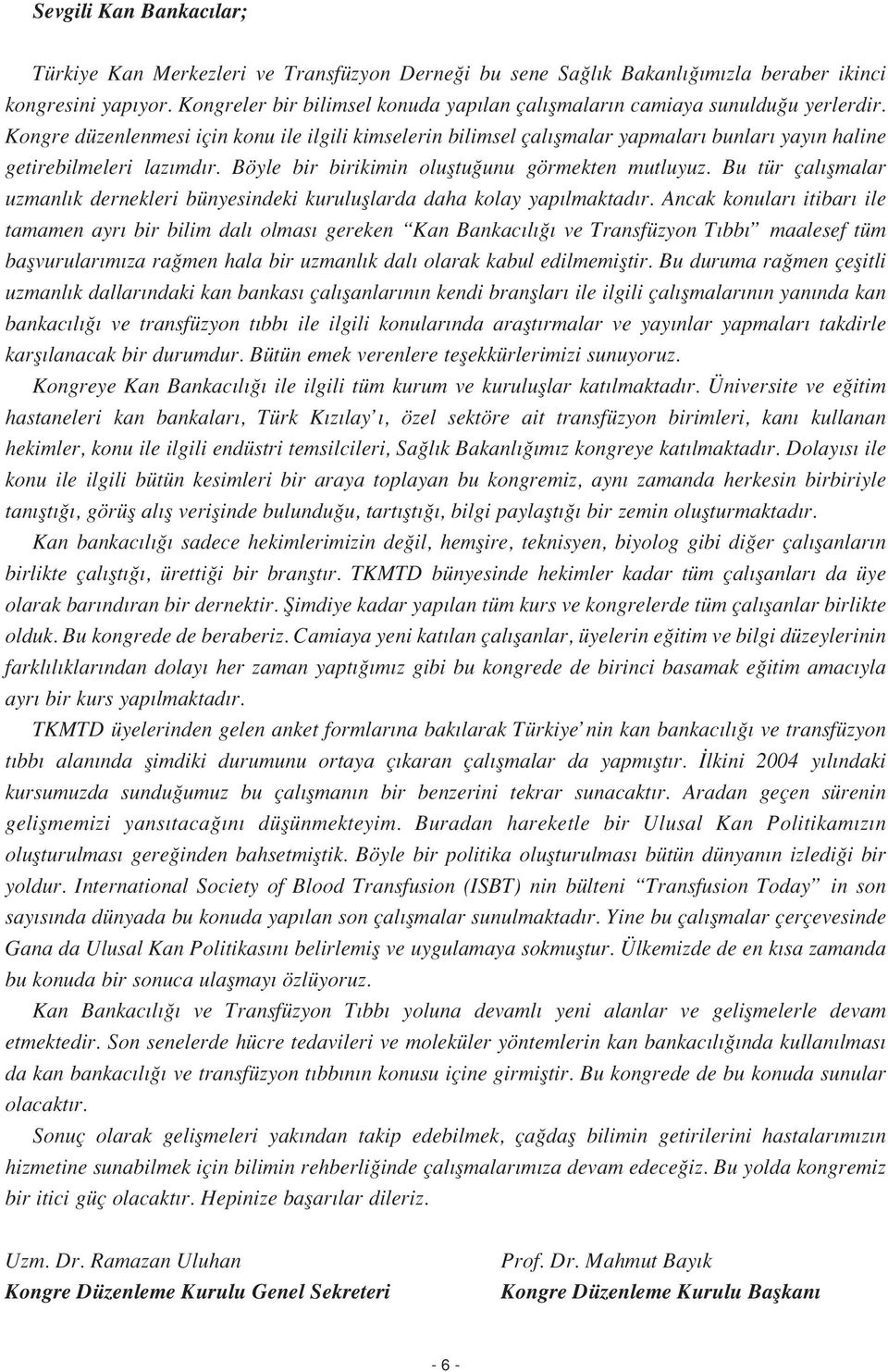 Kongre düzenlenmesi için konu ile ilgili kimselerin bilimsel çal flmalar yapmalar bunlar yay n haline getirebilmeleri laz md r. Böyle bir birikimin olufltu unu görmekten mutluyuz.