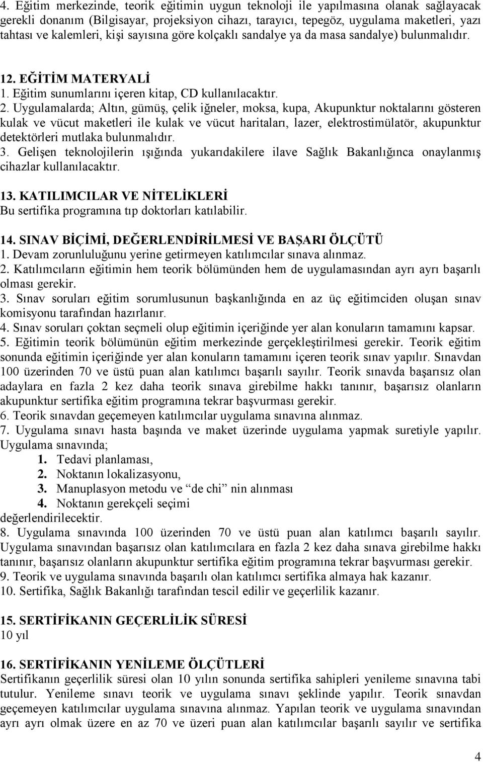 Uygulamalarda; Altın, gümüş, çelik iğneler, moksa, kupa, Akupunktur noktalarını gösteren kulak ve vücut maketleri ile kulak ve vücut haritaları, lazer, elektrostimülatör, akupunktur detektörleri