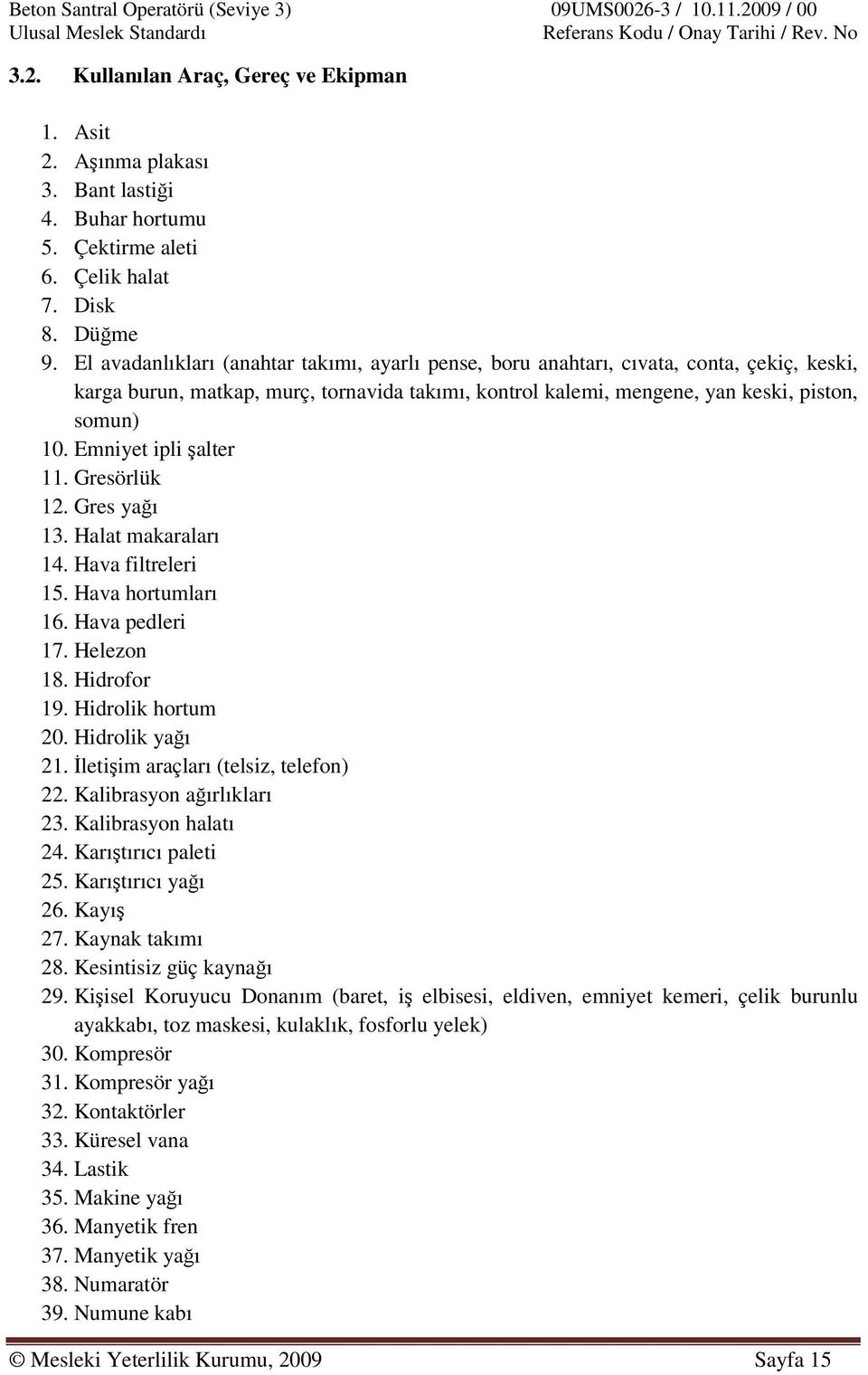 Emniyet ipli şalter 11. Gresörlük 12. Gres yağı 13. Halat makaraları 14. Hava filtreleri 15. Hava hortumları 16. Hava pedleri 17. Helezon 18. Hidrofor 19. Hidrolik hortum 20. Hidrolik yağı 21.