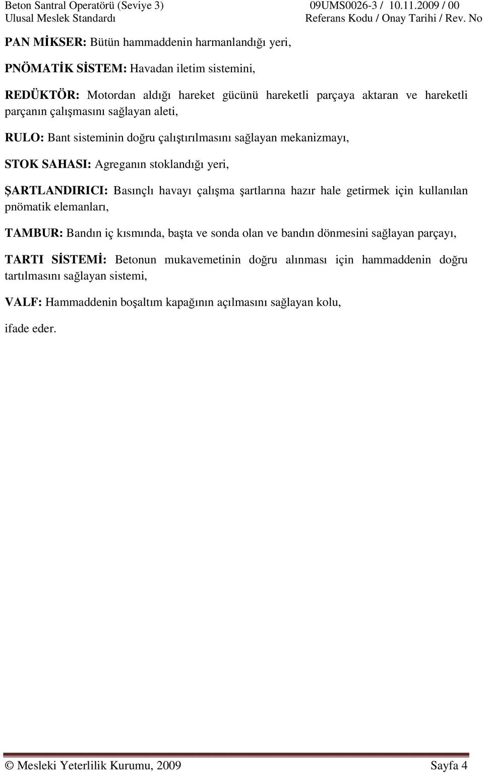 şartlarına hazır hale getirmek için kullanılan pnömatik elemanları, TAMBUR: Bandın iç kısmında, başta ve sonda olan ve bandın dönmesini sağlayan parçayı, TARTI SİSTEMİ: Betonun