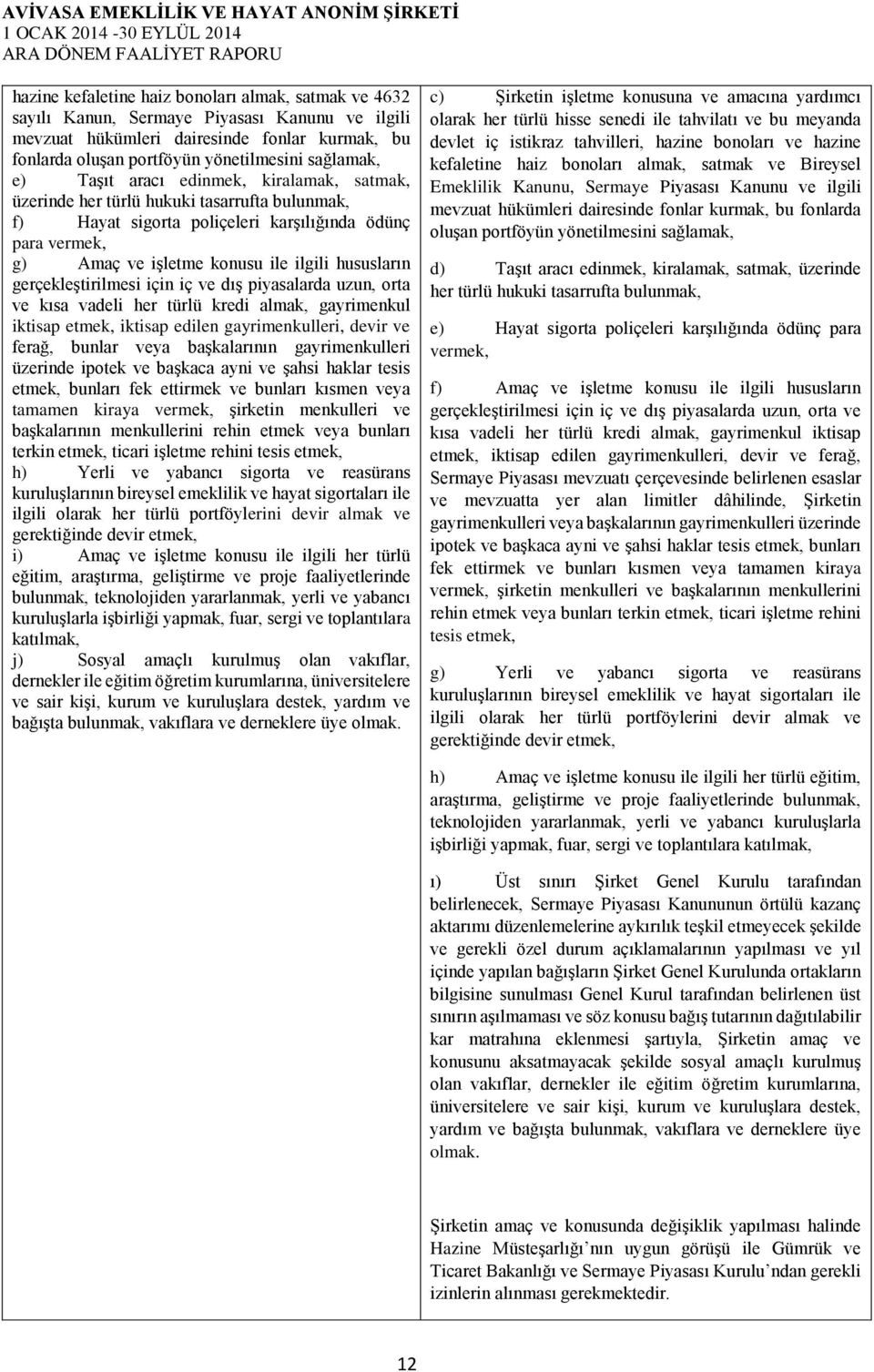 gerçekleştirilmesi için iç ve dış piyasalarda uzun, orta ve kısa vadeli her türlü kredi almak, gayrimenkul iktisap etmek, iktisap edilen gayrimenkulleri, devir ve ferağ, bunlar veya başkalarının