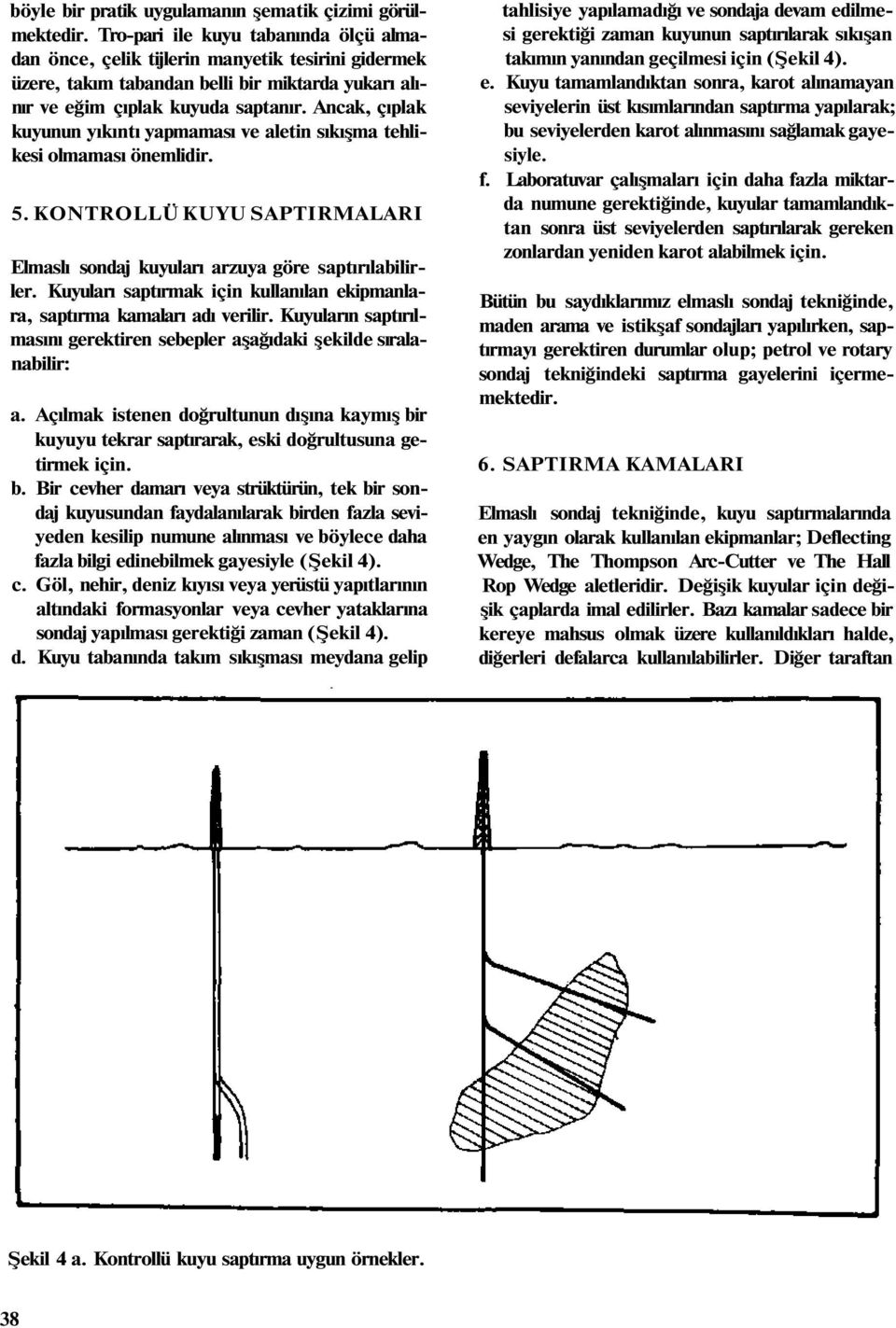 Ancak, çıplak kuyunun yıkıntı yapmaması ve aletin sıkışma tehlikesi olmaması önemlidir. 5. KONTROLLÜ KUYU SAPTIRMALARI Elmaslı sondaj kuyuları arzuya göre saptırılabilirler.