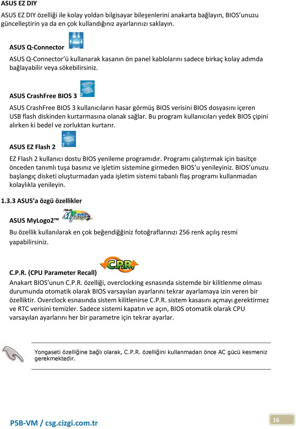 ASUS CrashFree BIOS 3 ASUS CrashFree BIOS 3 kullanıcıların hasar görmüş BIOS verisini BIOS dosyasını içeren USB flash diskinden kurtarmasına olanak sağlar.