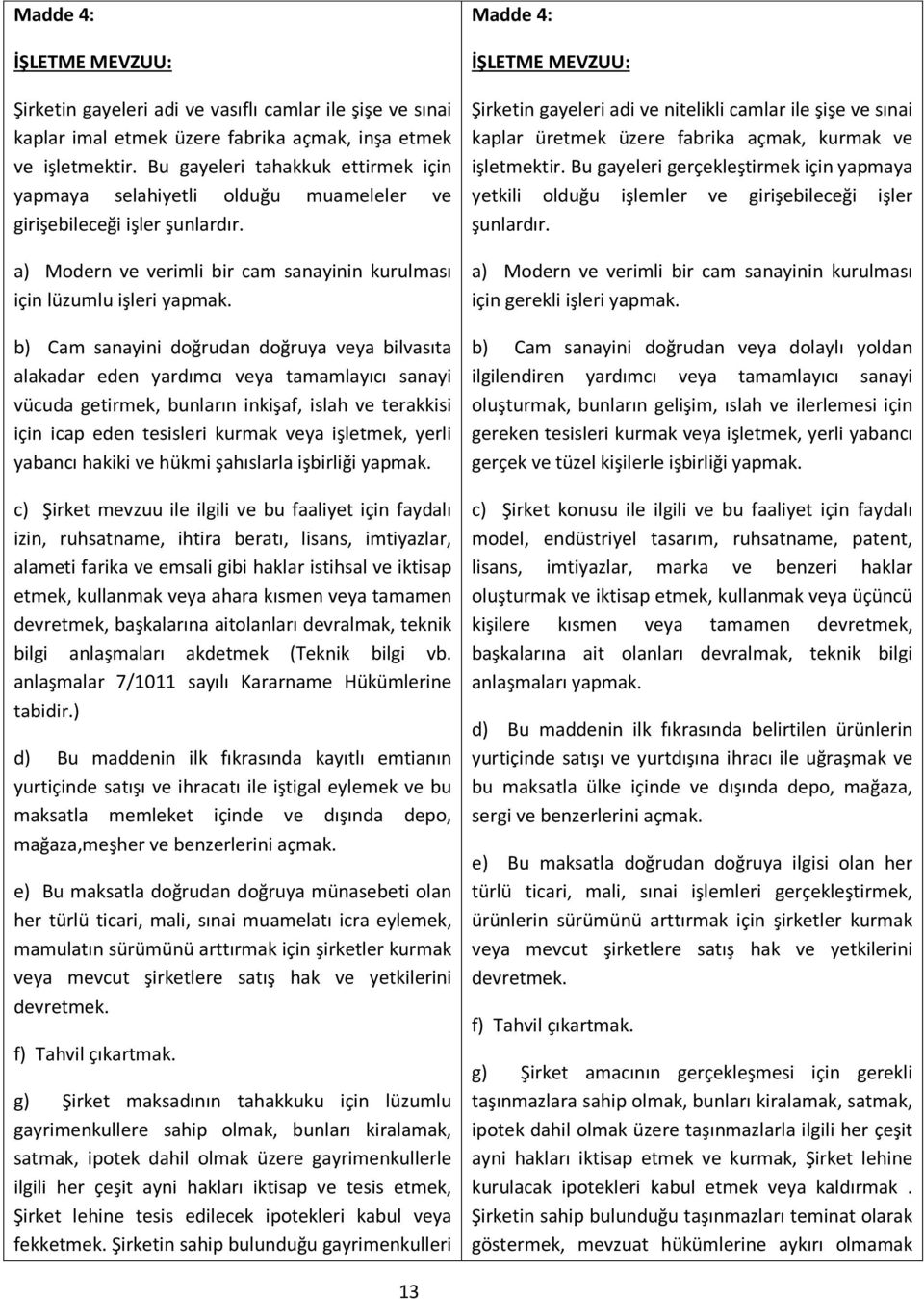 b) Cam sanayini doğrudan doğruya veya bilvasıta alakadar eden yardımcı veya tamamlayıcı sanayi vücuda getirmek, bunların inkişaf, islah ve terakkisi için icap eden tesisleri kurmak veya işletmek,