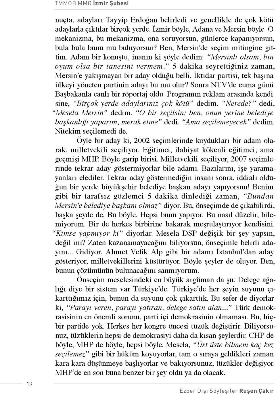 Adam bir konuştu, inanın ki şöyle dedim: Mersinli olsam, bin oyum olsa bir tanesini vermem. 5 dakika seyrettiğiniz zaman, Mersin e yakışmayan bir aday olduğu belli.