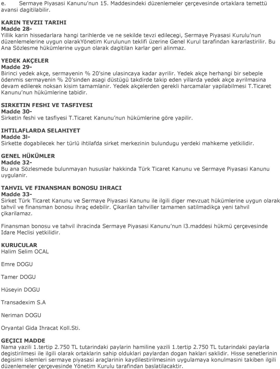 Kurul tarafindan kararlastirilir. Bu Ana Sözlesme hükümlerine uygun olarak dagitilan karlar geri alinmaz. YEDEK AKÇELER Madde 29- Birinci yedek akçe, sermayenin % 20 sine ulasincaya kadar ayrilir.