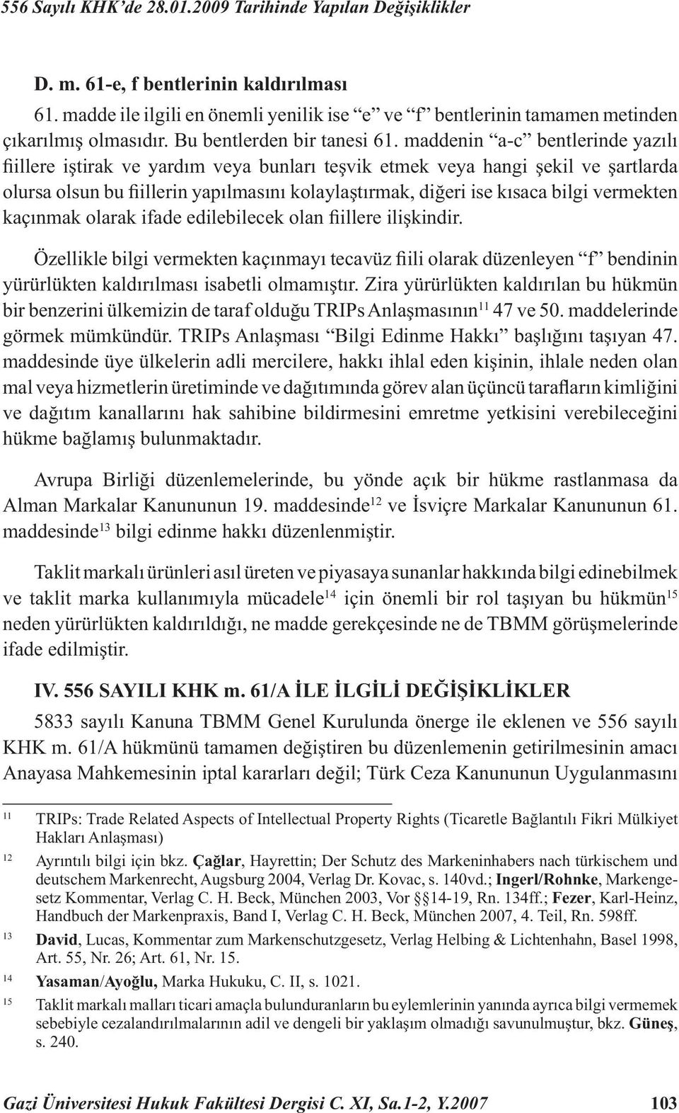 maddenin a-c bentlerinde yazılı fi illere iştirak ve yardım veya bunları teşvik etmek veya hangi şekil ve şartlarda olursa olsun bu fi illerin yapılmasını kolaylaştırmak, diğeri ise kısaca bilgi