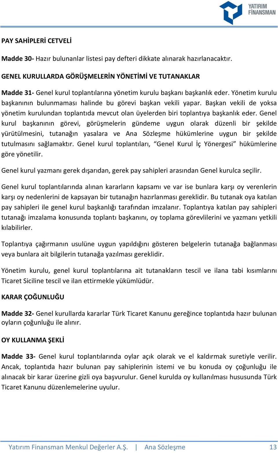 Yönetim kurulu başkanının bulunmaması halinde bu görevi başkan vekili yapar. Başkan vekili de yoksa yönetim kurulundan toplantıda mevcut olan üyelerden biri toplantıya başkanlık eder.