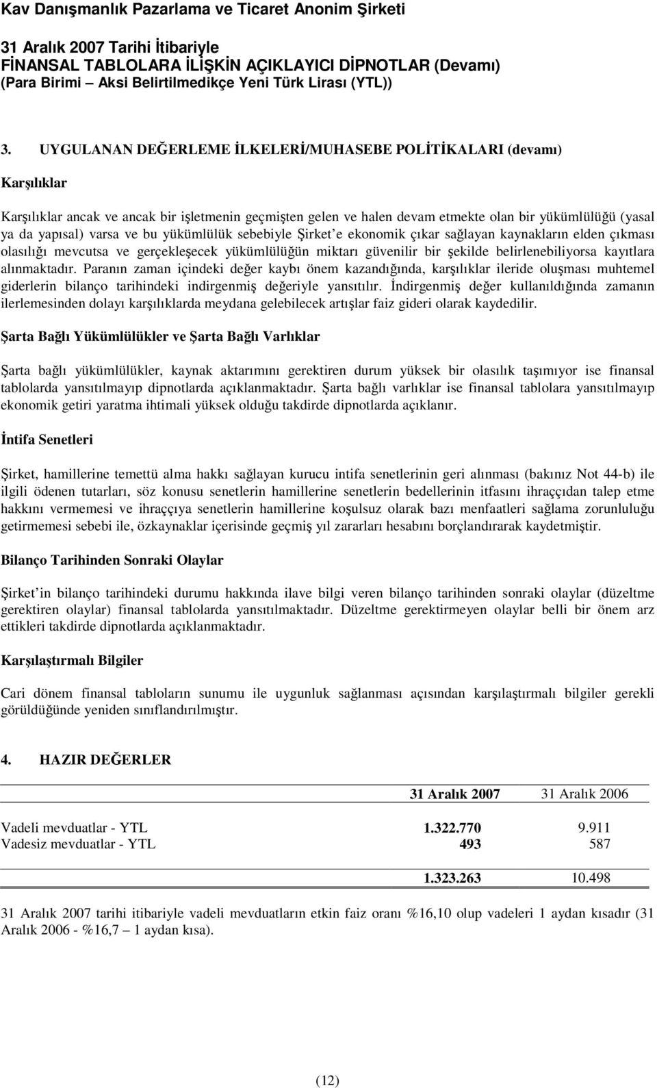 alınmaktadır. Paranın zaman içindeki değer kaybı önem kazandığında, karşılıklar ileride oluşması muhtemel giderlerin bilanço tarihindeki indirgenmiş değeriyle yansıtılır.