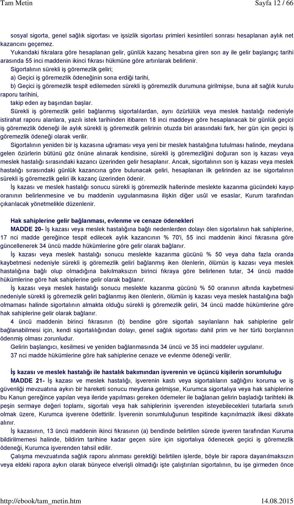 Sigortalının sürekli iş göremezlik geliri; a) Geçici iş göremezlik ödeneğinin sona erdiği tarihi, b) Geçici iş göremezlik tespit edilemeden sürekli iş göremezlik durumuna girilmişse, buna ait sağlık