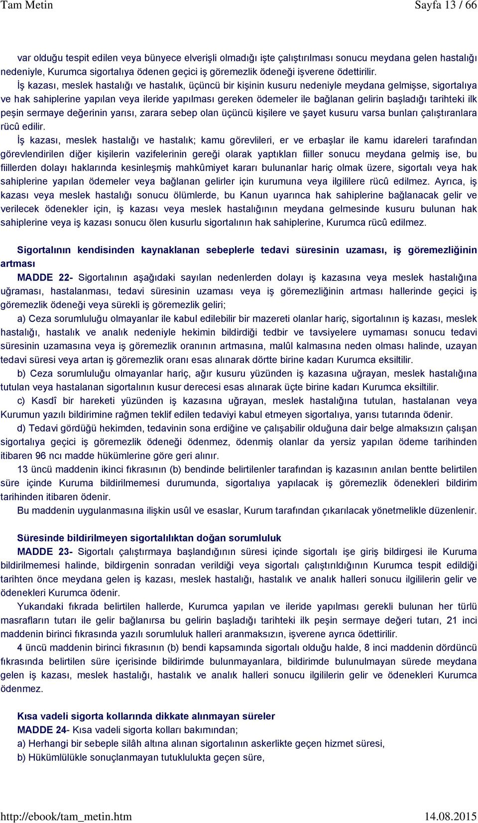 İş kazası, meslek hastalığı ve hastalık, üçüncü bir kişinin kusuru nedeniyle meydana gelmişse, sigortalıya ve hak sahiplerine yapılan veya ileride yapılması gereken ödemeler ile bağlanan gelirin