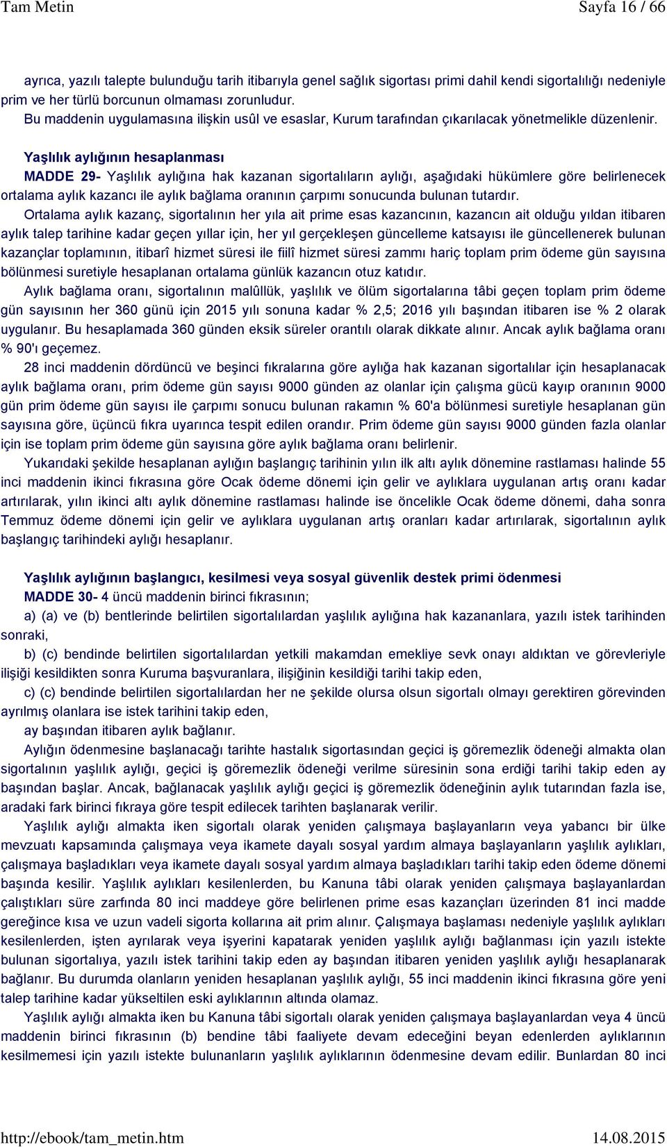 Yaşlılık aylığının hesaplanması MADDE 29- Yaşlılık aylığına hak kazanan sigortalıların aylığı, aşağıdaki hükümlere göre belirlenecek ortalama aylık kazancı ile aylık bağlama oranının çarpımı