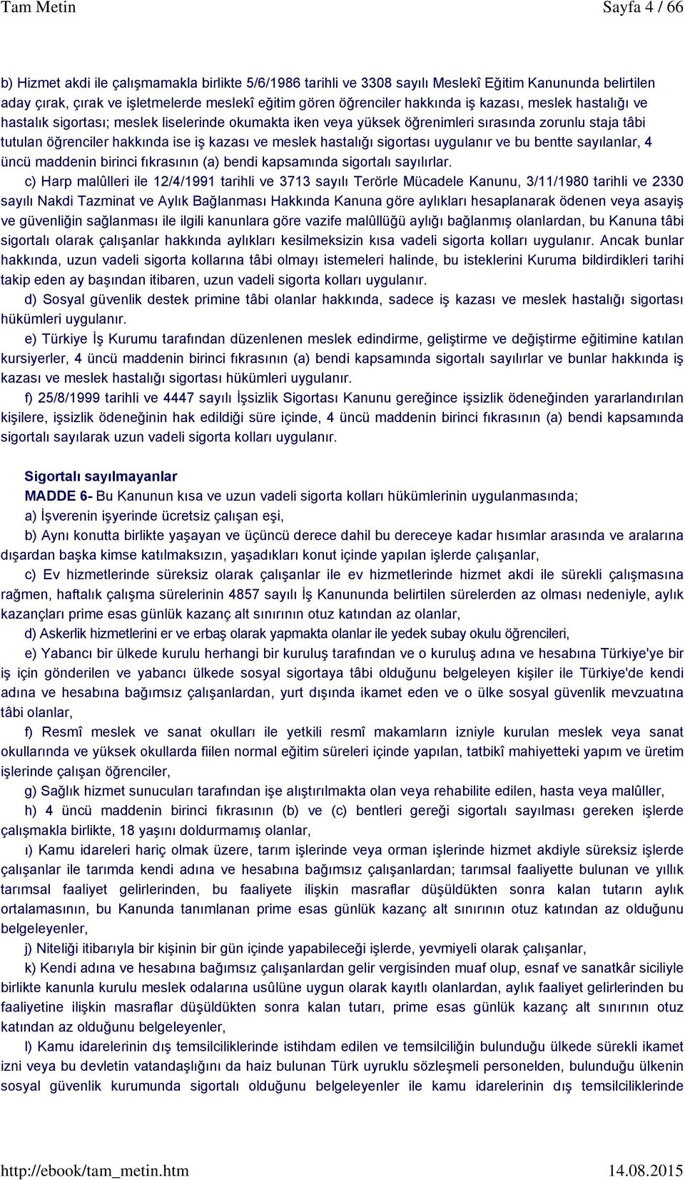 sigortası uygulanır ve bu bentte sayılanlar, 4 üncü maddenin birinci fıkrasının (a) bendi kapsamında sigortalı sayılırlar.