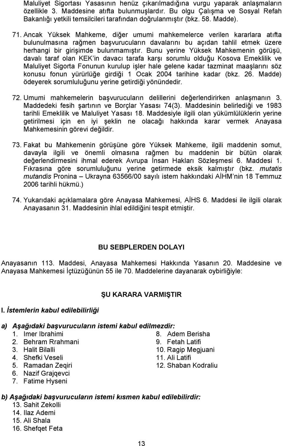 Ancak Yüksek Mahkeme, diğer umumi mahkemelerce verilen kararlara atıfta bulunulmasına rağmen başvurucuların davalarını bu açıdan tahlil etmek üzere herhangi bir girişimde bulunmamıştır.