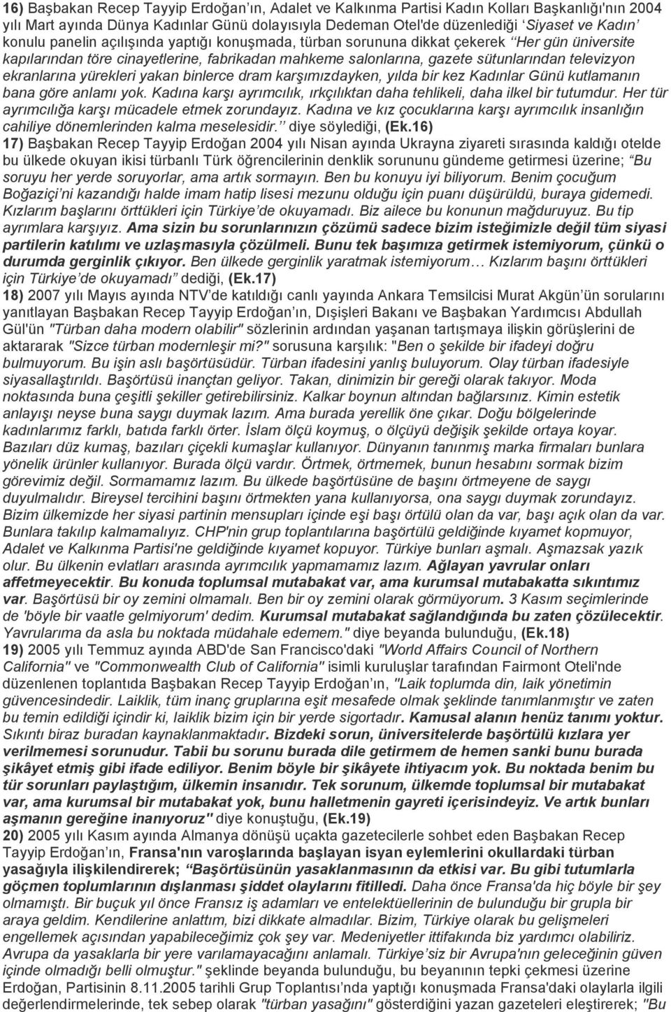 yürekleri yakan binlerce dram karşımızdayken, yılda bir kez Kadınlar Günü kutlamanın bana göre anlamı yok. Kadına karşı ayrımcılık, ırkçılıktan daha tehlikeli, daha ilkel bir tutumdur.