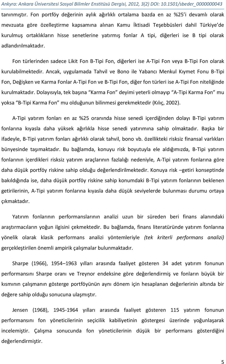 senetlerine yatırmış fonlar A tipi, diğerleri ise B tipi olarak adlandırılmaktadır. Fon türlerinden sadece Likit Fon B-Tipi Fon, diğerleri ise A-Tipi Fon veya B-Tipi Fon olarak kurulabilmektedir.