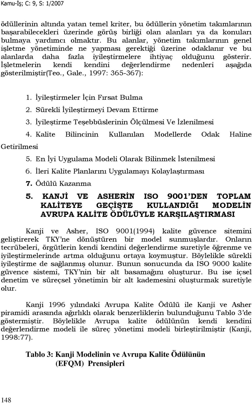 Đşletmelerin kendi kendini değerlendirme nedenleri aşağıda gösterilmiştir(teo., Gale., 1997: 365-367): Getirilmesi 1. Đyileştirmeler Đçin Fırsat Bulma 2. Sürekli Đyileştirmeyi Devam Ettirme 3.