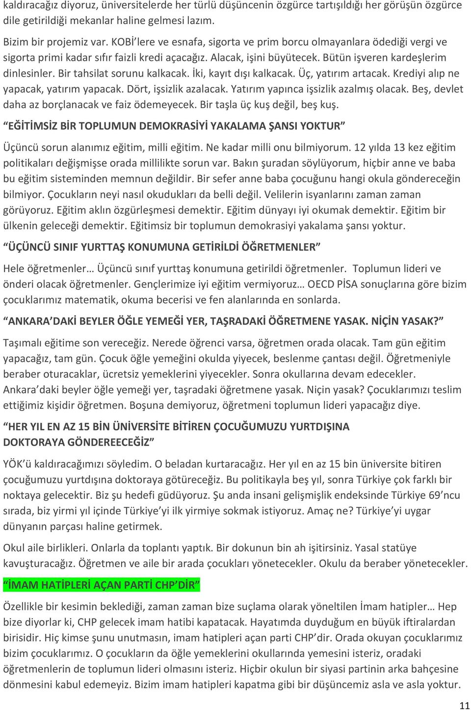 Bir tahsilat sorunu kalkacak. İki, kayıt dışı kalkacak. Üç, yatırım artacak. Krediyi alıp ne yapacak, yatırım yapacak. Dört, işsizlik azalacak. Yatırım yapınca işsizlik azalmış olacak.