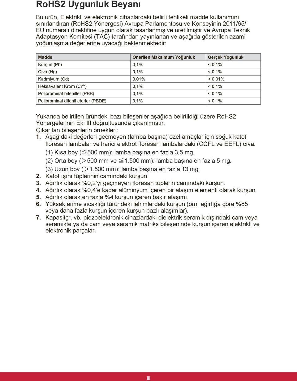 Önerilen Maksimum Yoğunluk Gerçek Yoğunluk Kurşun (Pb) 0,1% < 0,1% Civa (Hg) 0,1% < 0,1% Kadmiyum (Cd) 0,01% < 0,01% Heksavalent Krom (Cr 6+ ) 0,1% < 0,1% Polibrominat bifeniller (PBB) 0,1% < 0,1%