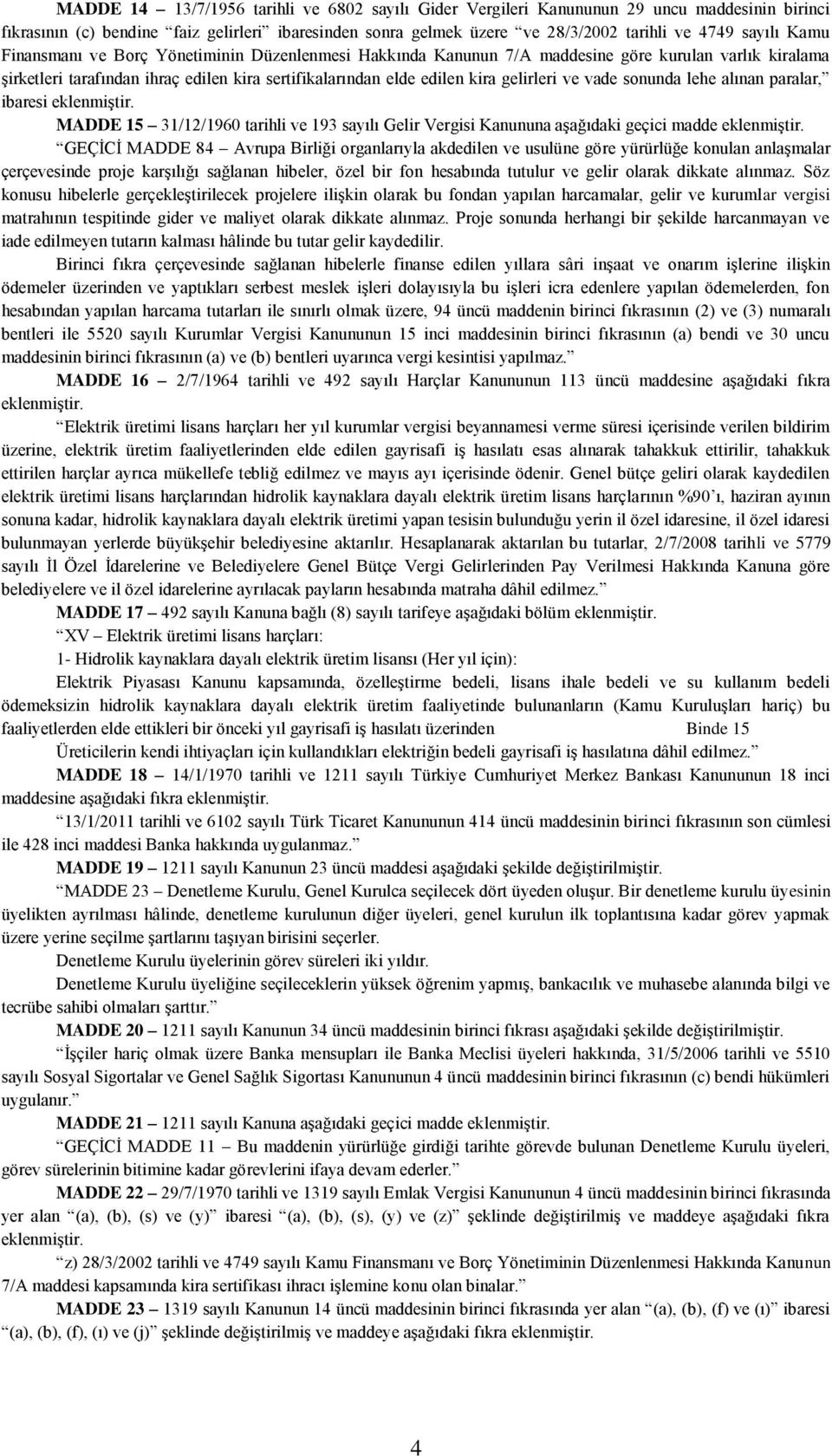 vade sonunda lehe alınan paralar, ibaresi eklenmiştir. MADDE 15 31/12/1960 tarihli ve 193 sayılı Gelir Vergisi Kanununa aşağıdaki geçici madde eklenmiştir.