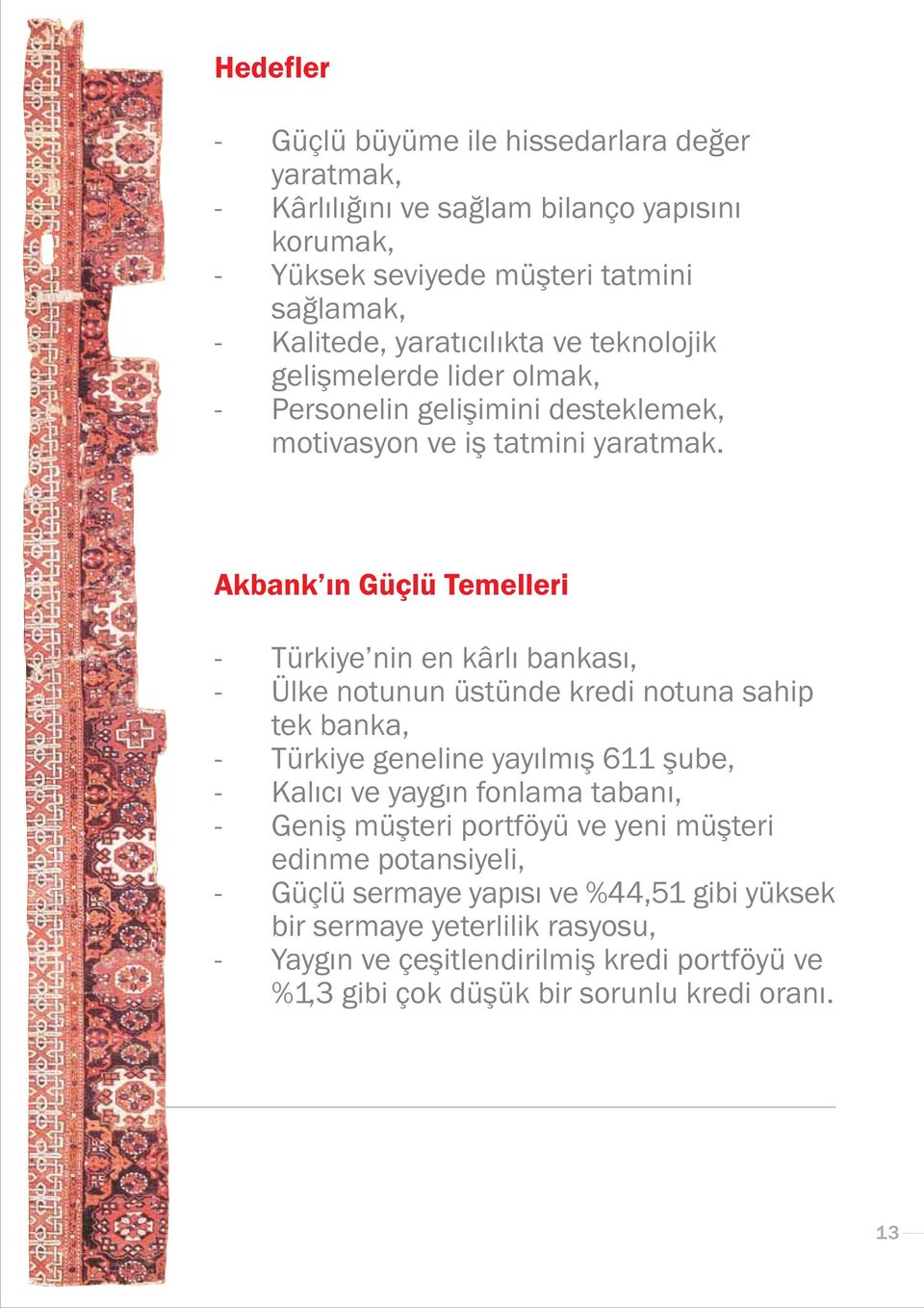 Akbank ýn Güçlü Temelleri - Türkiye nin en kârlý bankasý, - Ülke notunun üstünde kredi notuna sahip tek banka, - Türkiye geneline yayýlmýþ 611 þube, - Kalýcý ve yaygýn fonlama