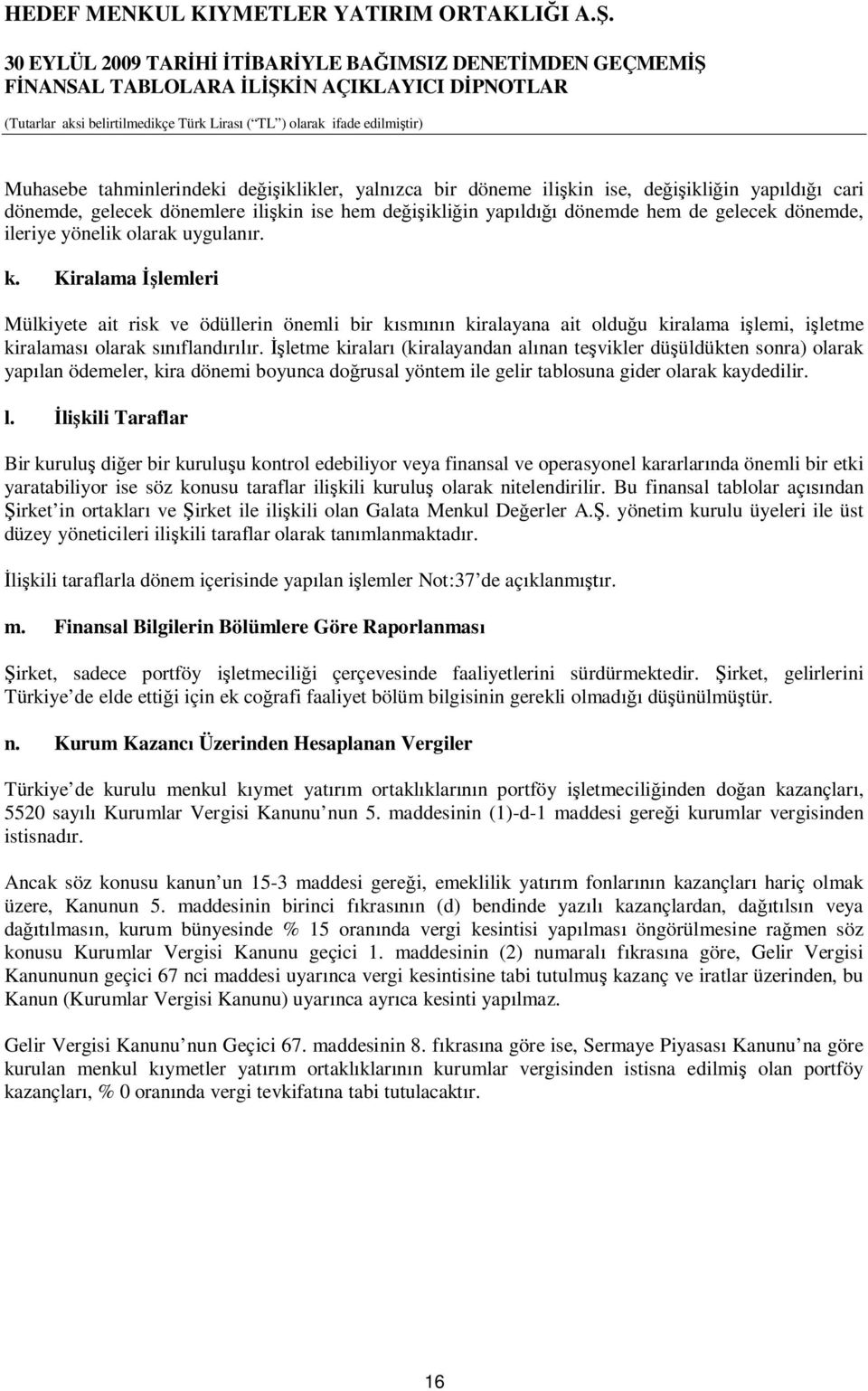 İşletme kiraları (kiralayandan alınan teşvikler düşüldükten sonra) olarak yapılan ödemeler, kira dönemi boyunca doğrusal yöntem ile gelir tablosuna gider olarak kaydedilir. l.