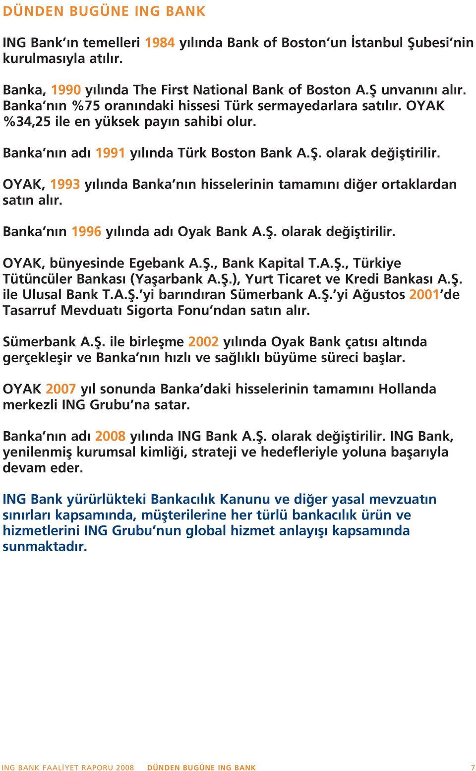 OYAK, 1993 y l nda Banka n n hisselerinin tamam n di er ortaklardan sat n al r. Banka n n 1996 y l nda ad Oyak Bank A.fi. olarak de ifltirilir. OYAK, bünyesinde Egebank A.fi., Bank Kapital T.A.fi., Türkiye Tütüncüler Bankas (Yaflarbank A.