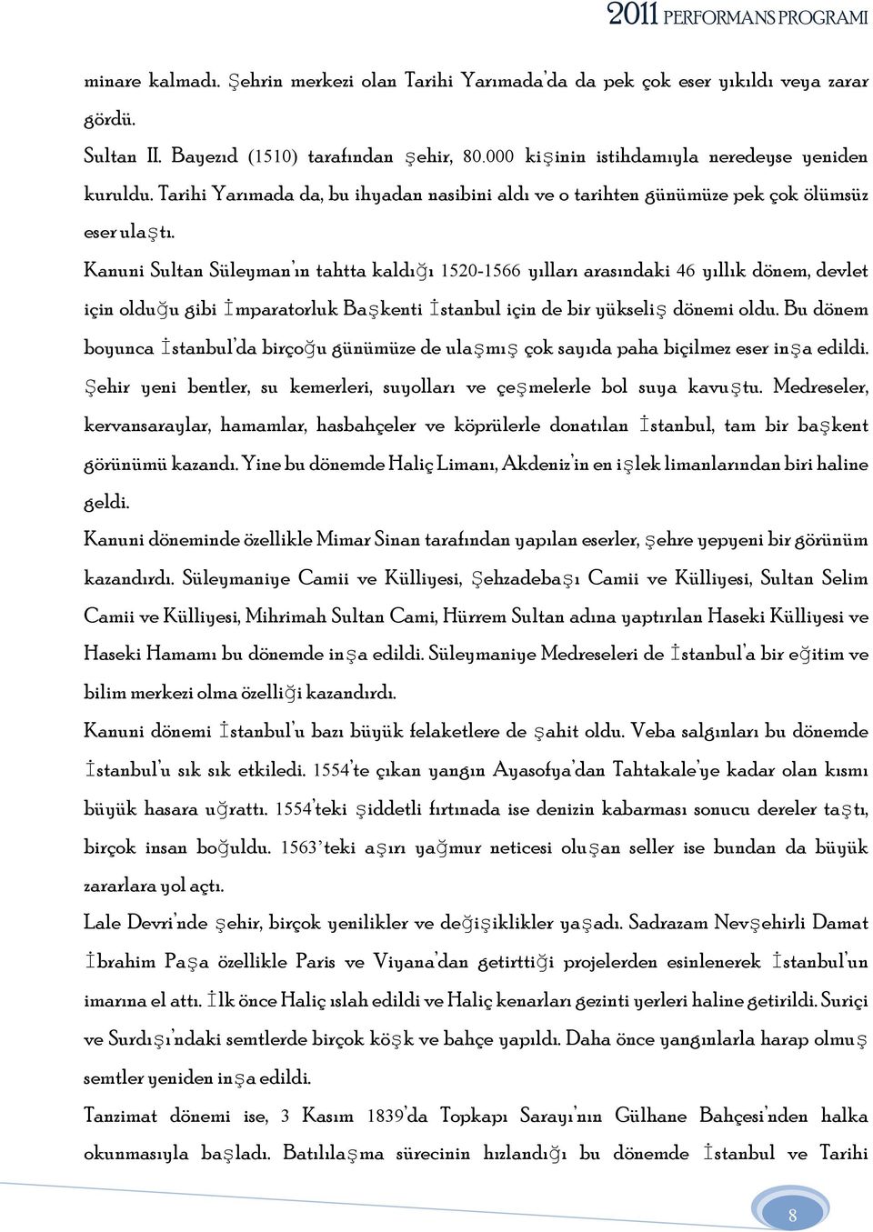 Kanuni Sultan Süleyman ın tahtta kaldığı 1520-1566 yılları arasındaki 46 yıllık dönem, devlet için olduğu gibi İmparatorluk Başkenti İstanbul için de bir yükseliş dönemi oldu.