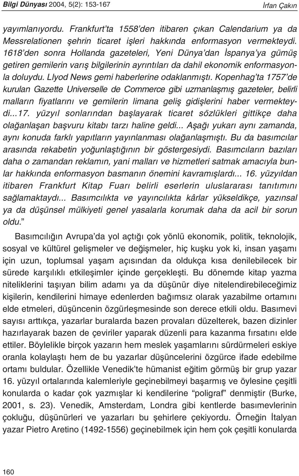 Kopenhag ta 1757 de kurulan Gazette Universelle de Commerce gibi uzmanlaflm fl gazeteler, belirli mallar n fiyatlar n ve gemilerin limana gelifl gidifllerini haber vermekteydi...17. yüzy l sonlar ndan bafllayarak ticaret sözlükleri gittikçe daha ola anlaflan baflvuru kitab tarz haline geldi.