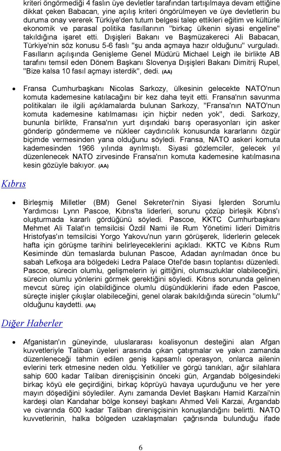 Dışişleri Bakanı ve Başmüzakereci Ali Babacan, Türkiye'nin söz konusu 5-6 faslı ''şu anda açmaya hazır olduğunu'' vurguladı.