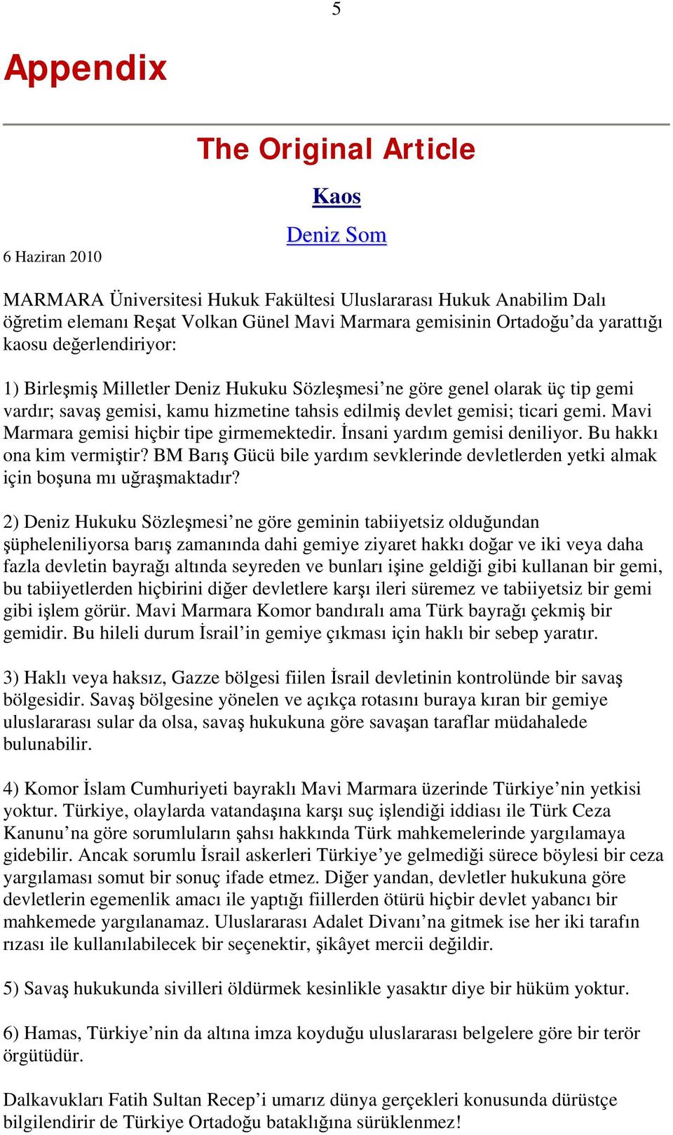 Mavi Marmara gemisi hiçbir tipe girmemektedir. İnsani yardım gemisi deniliyor. Bu hakkı ona kim vermiştir? BM Barış Gücü bile yardım sevklerinde devletlerden yetki almak için boşuna mı uğraşmaktadır?