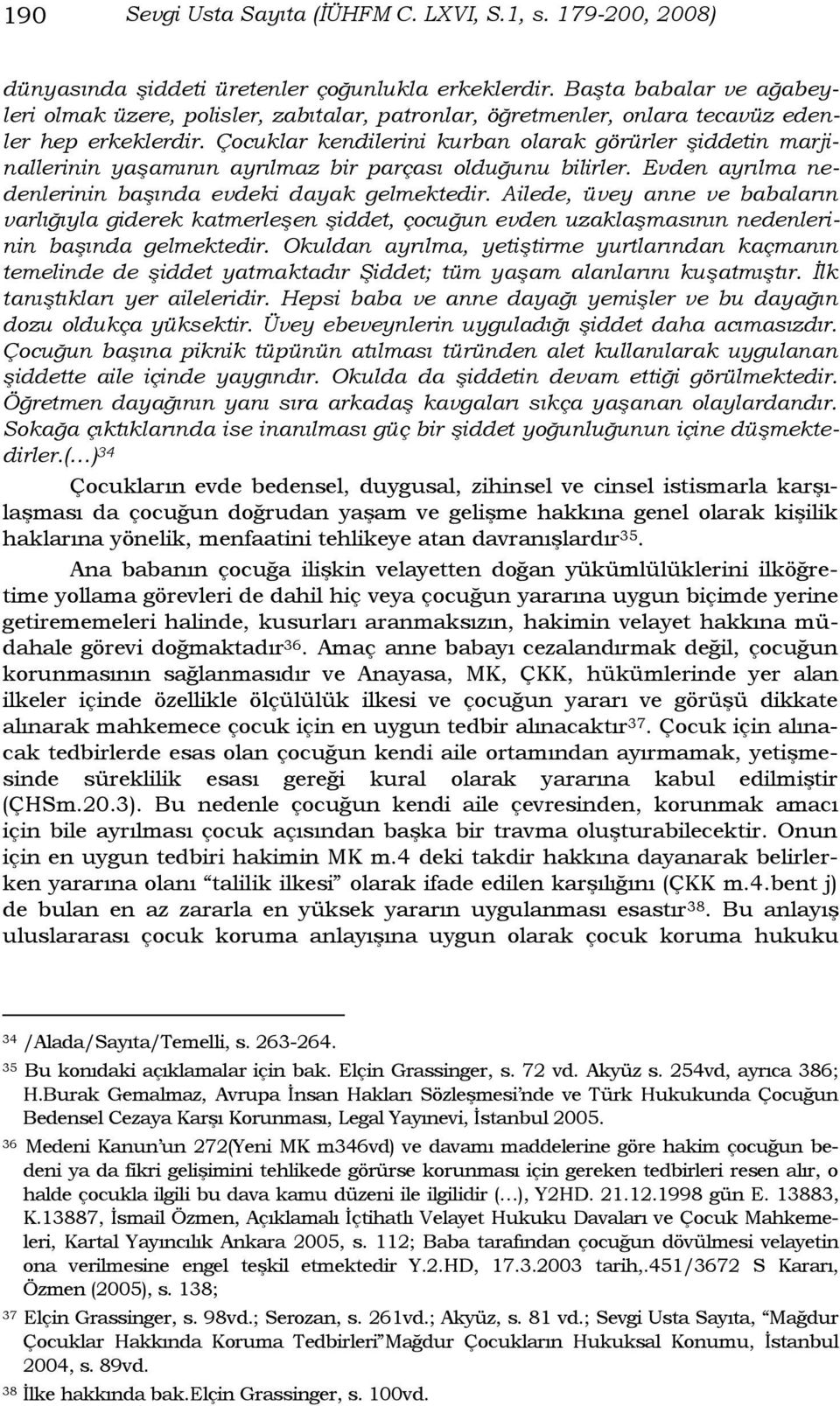 Çocuklar kendilerini kurban olarak görürler şiddetin marjinallerinin yaşamının ayrılmaz bir parçası olduğunu bilirler. Evden ayrılma nedenlerinin başında evdeki dayak gelmektedir.