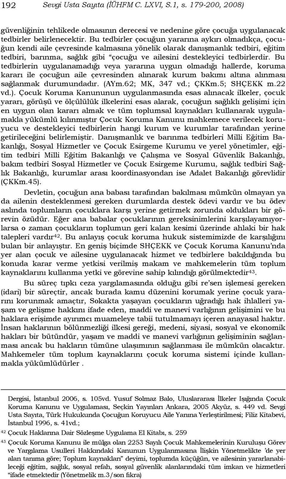 tedbirlerdir. Bu tedbirlerin uygulanamadığı veya yararına uygun olmadığı hallerde, koruma kararı ile çocuğun aile çevresinden alınarak kurum bakımı altına alınması sağlanmak durumundadır. (AYm.