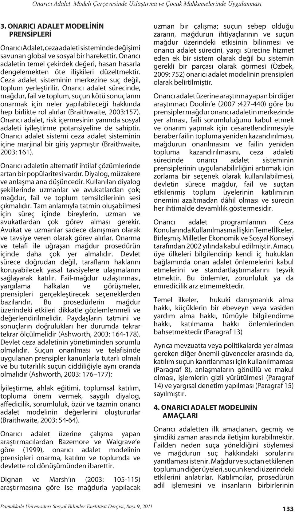 Onarıcı adalet sürecinde, mağdur, fail ve toplum, suçun kötü sonuçlarını onarmak için neler yapılabileceği hakkında hep birlikte rol alırlar (Braithwaite, 2003:157).