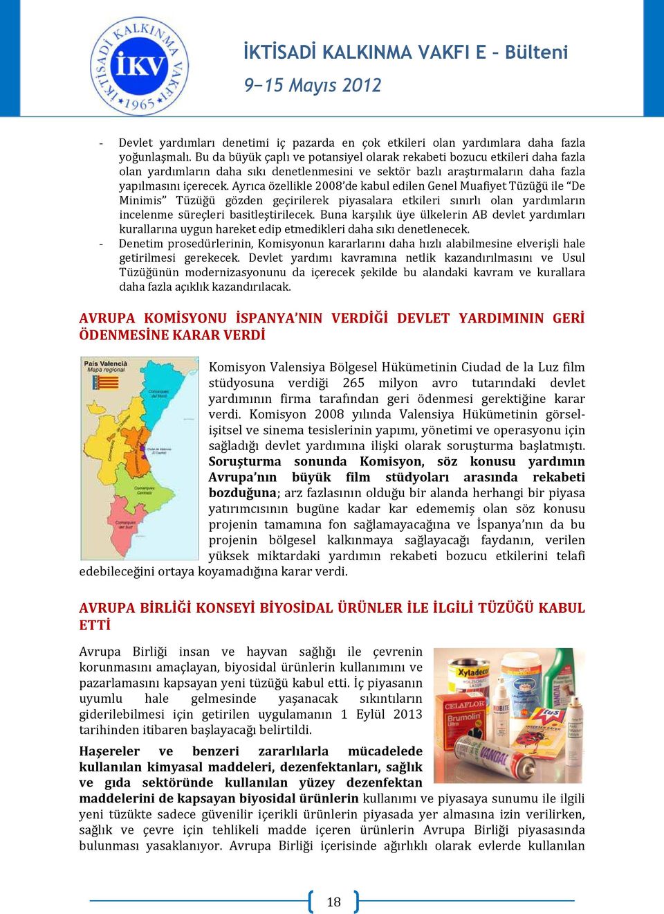 Ayrıca özellikle 2008 de kabul edilen Genel Muafiyet Tüzüğü ile De Minimis Tüzüğü gözden geçirilerek piyasalara etkileri sınırlı olan yardımların incelenme süreçleri basitleştirilecek.