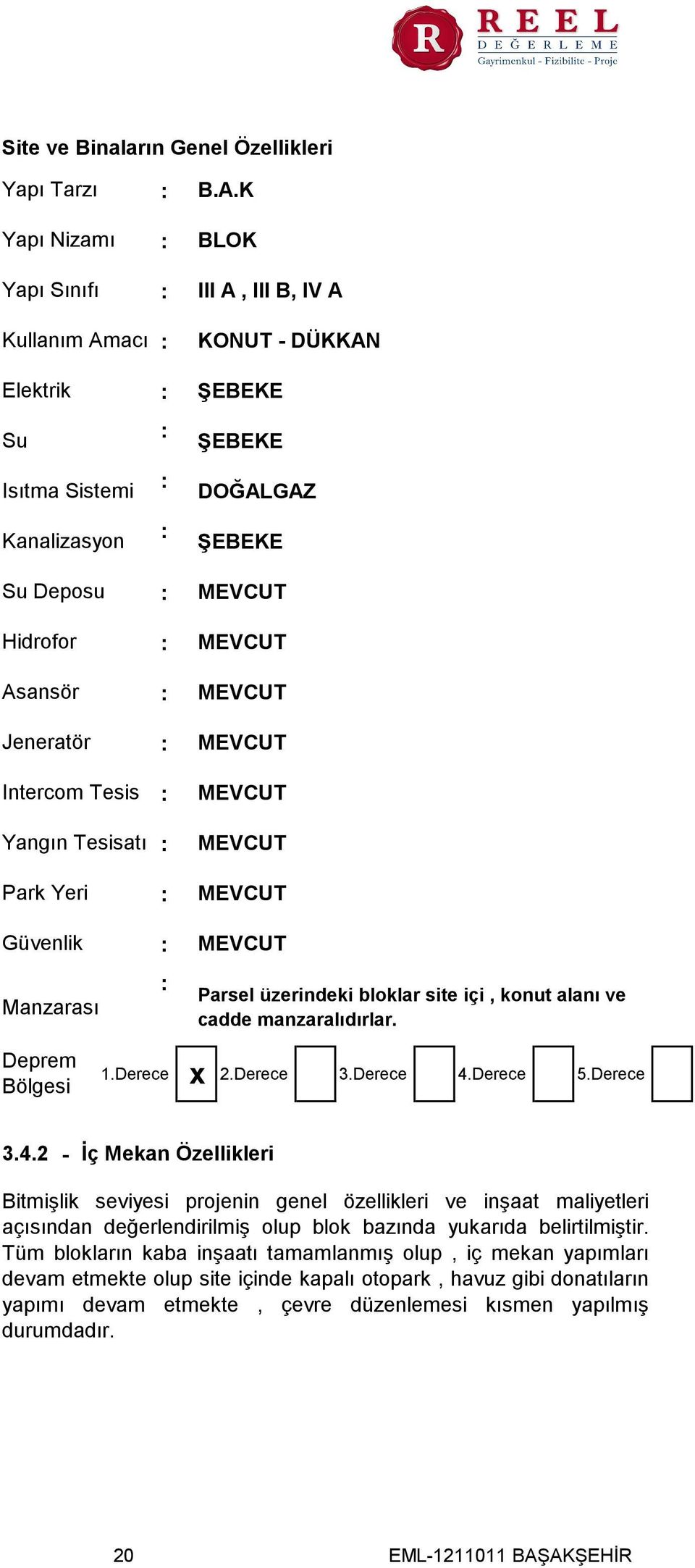 K BLOK III A, III B, IV A KONUT - DÜKKAN ŞEBEKE ŞEBEKE DOĞALGAZ ŞEBEKE MEVCUT MEVCUT MEVCUT MEVCUT MEVCUT MEVCUT MEVCUT MEVCUT Parsel üzerindeki bloklar site içi, konut alanı ve cadde manzaralıdırlar.