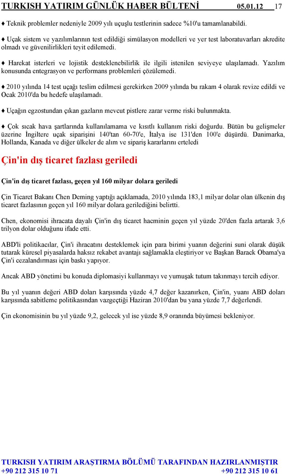 Harekat isterleri ve lojistik desteklenebilirlik ile ilgili istenilen seviyeye ulaşılamadı. Yazılım konusunda entegrasyon ve performans problemleri çözülemedi.