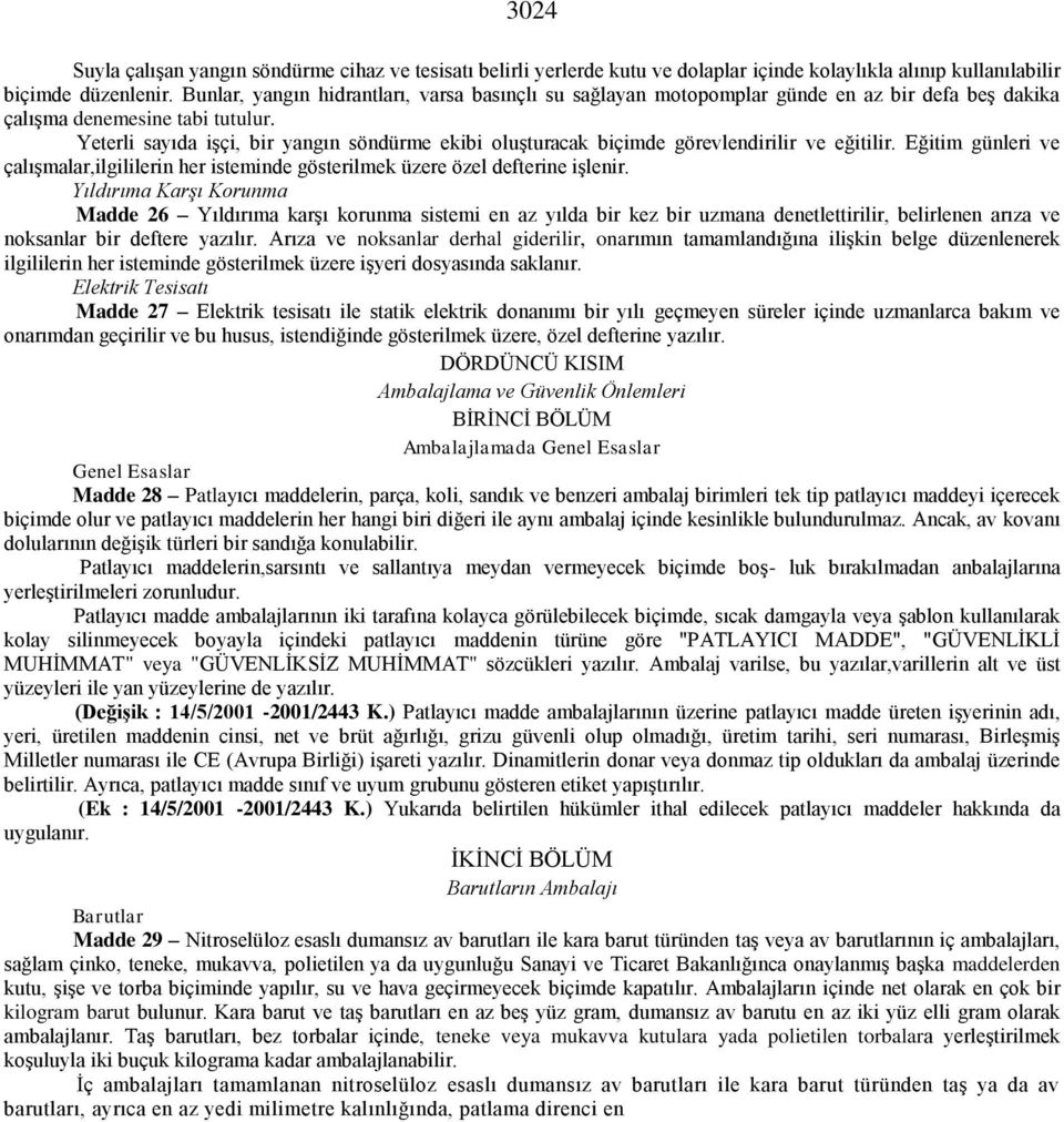 Yeterli sayıda işçi, bir yangın söndürme ekibi oluşturacak biçimde görevlendirilir ve eğitilir. Eğitim günleri ve çalışmalar,ilgililerin her isteminde gösterilmek üzere özel defterine işlenir.