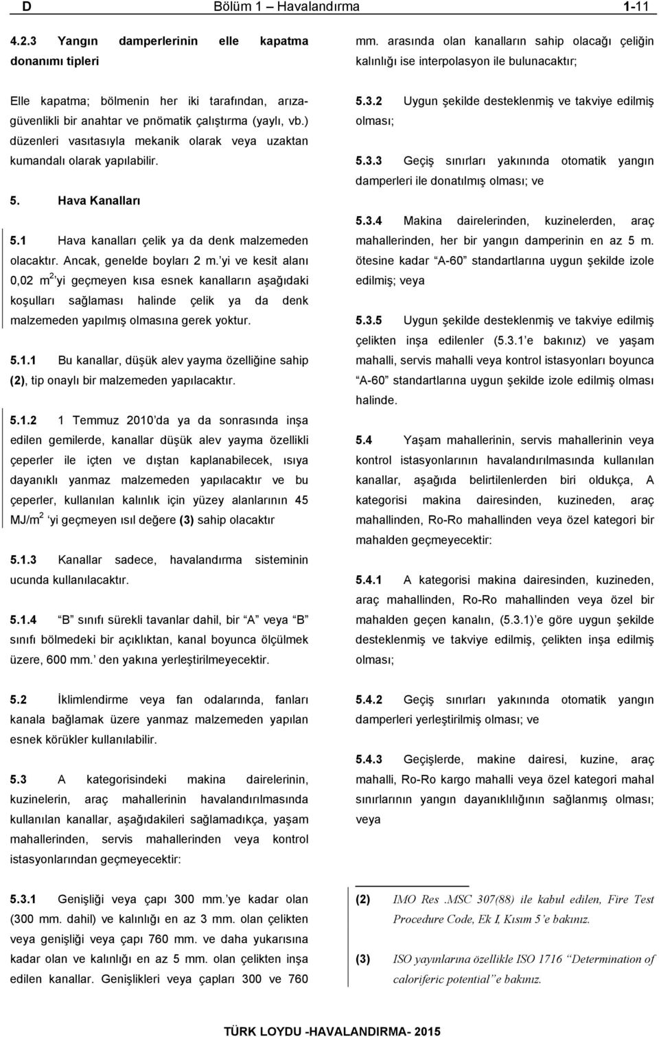 ) düzenleri vasıtasıyla mekanik olarak veya uzaktan kumandalı olarak yapılabilir. 5. Hava Kanalları 5.1 Hava kanalları çelik ya da denk malzemeden olacaktır. Ancak, genelde boyları 2 m.