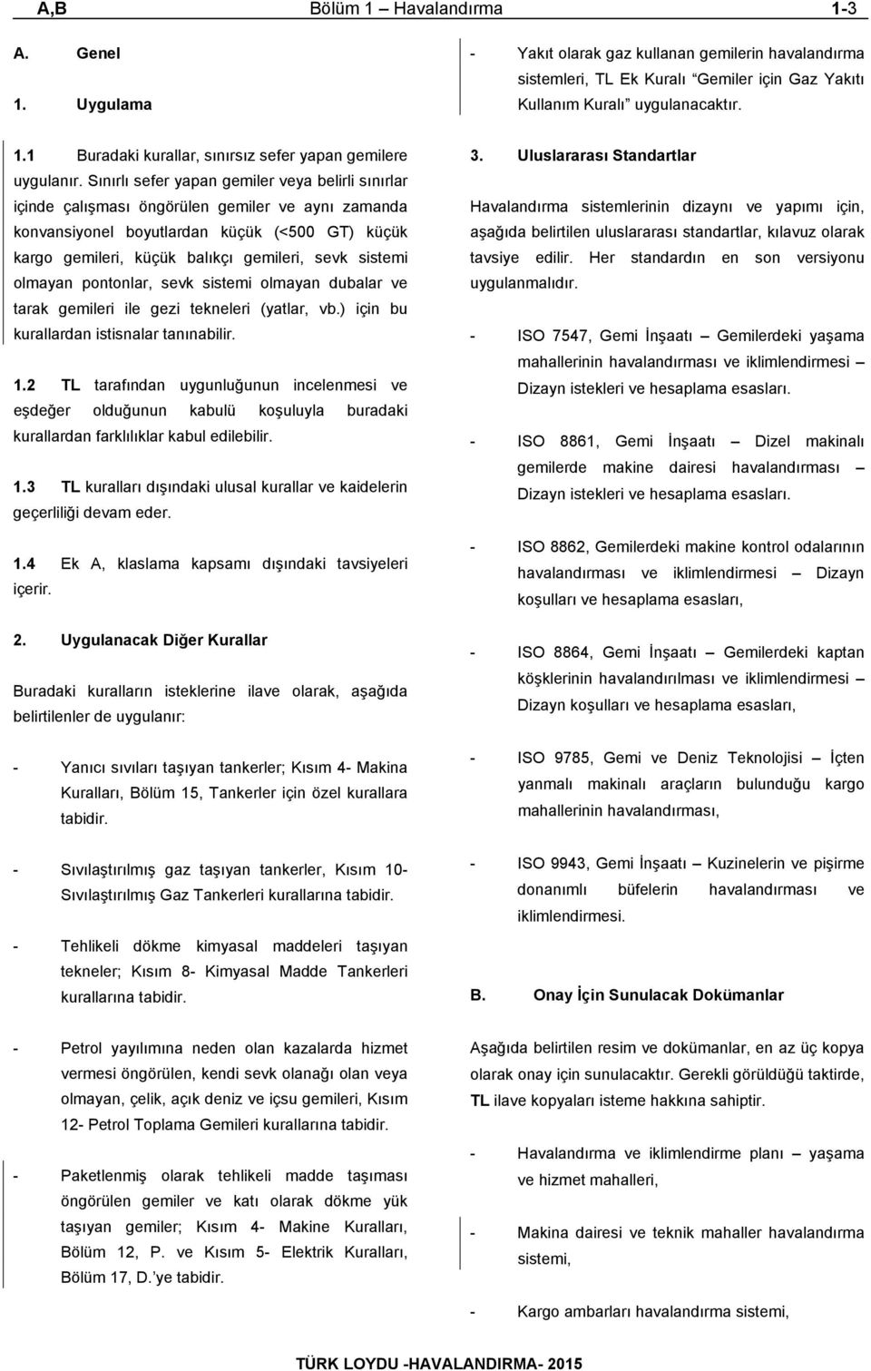 sistemi olmayan pontonlar, sevk sistemi olmayan dubalar ve tarak gemileri ile gezi tekneleri (yatlar, vb.) için bu kurallardan istisnalar tanınabilir. 1.