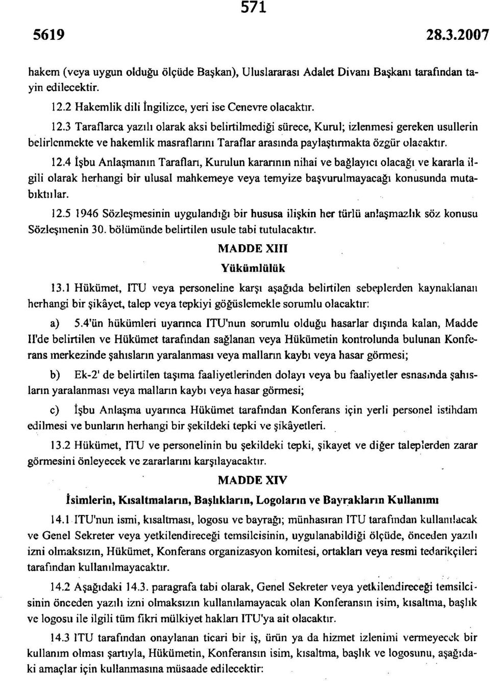 3 Taraflarca yazılı olarak aksi belirtilmediği sürece, Kurul; izlenmesi gereken usullerin belirlenmekte ve hakemlik masraflarını Taraflar arasında paylaştırmakta özgür olacaktır. 12.