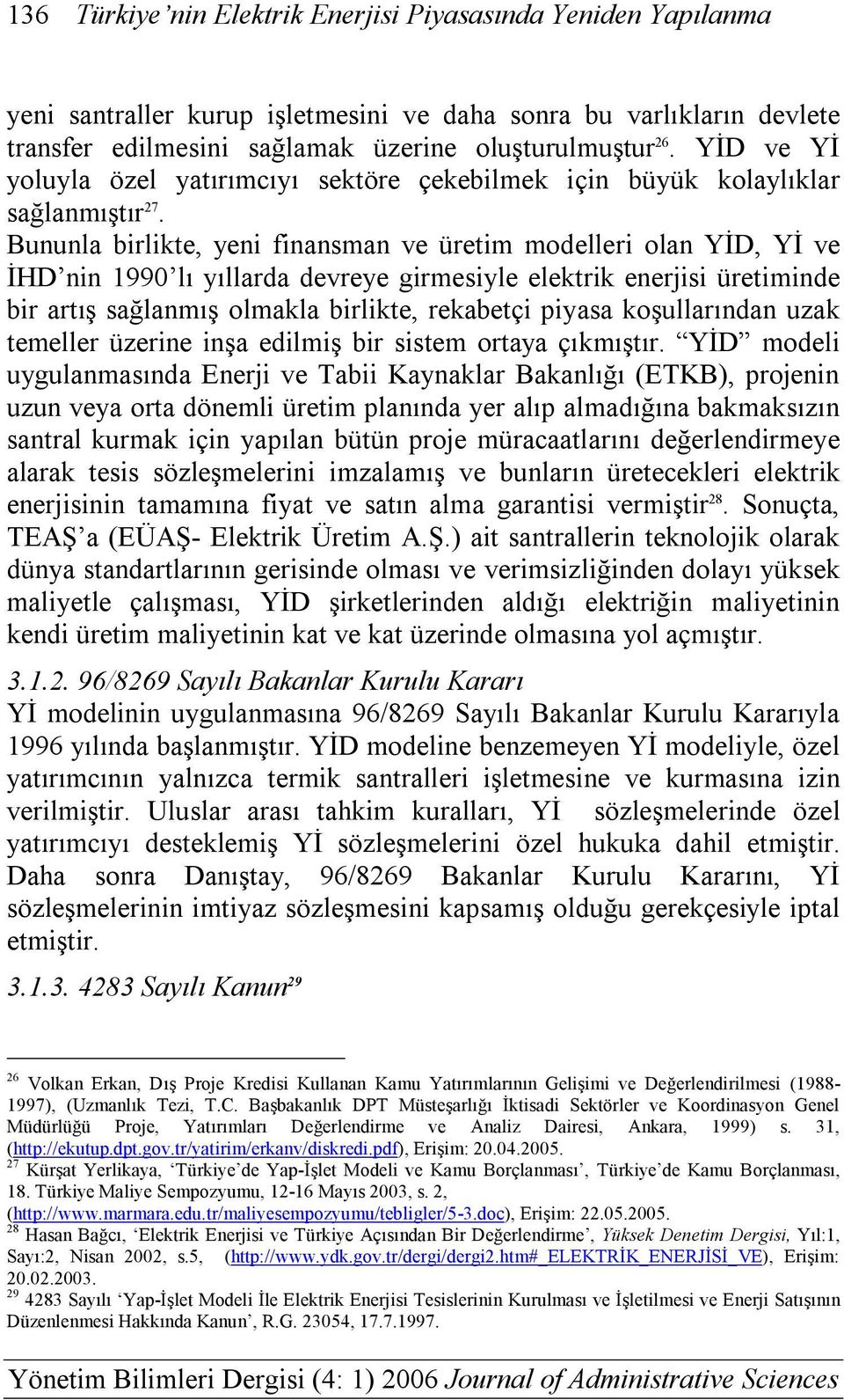 Bununla birlikte, yeni finansman ve üretim modelleri olan YİD, Yİ ve İHD nin 1990 lı yıllarda devreye girmesiyle elektrik enerjisi üretiminde bir artış sağlanmış olmakla birlikte, rekabetçi piyasa