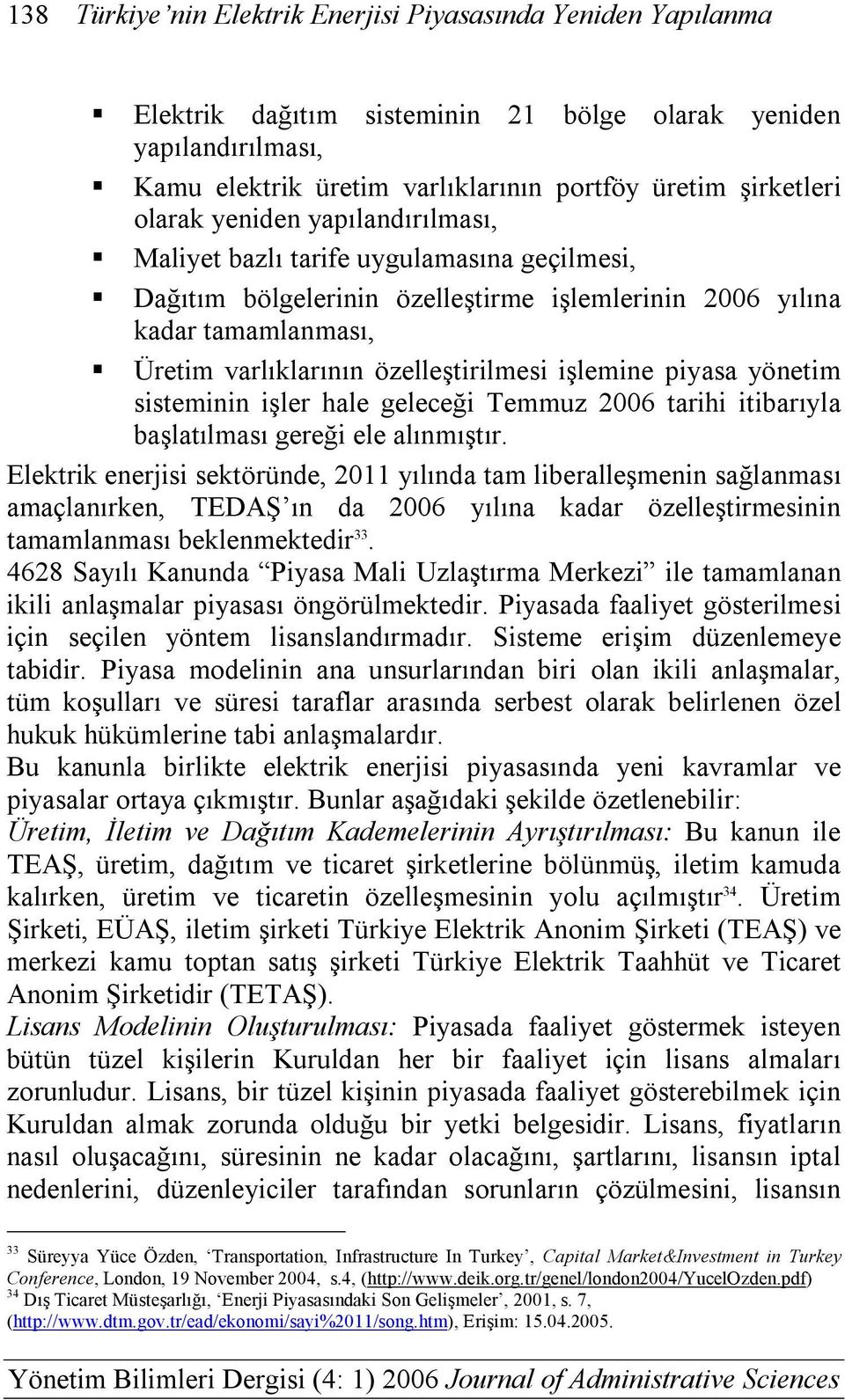 işlemine piyasa yönetim sisteminin işler hale geleceği Temmuz 2006 tarihi itibarıyla başlatılması gereği ele alınmıştır.