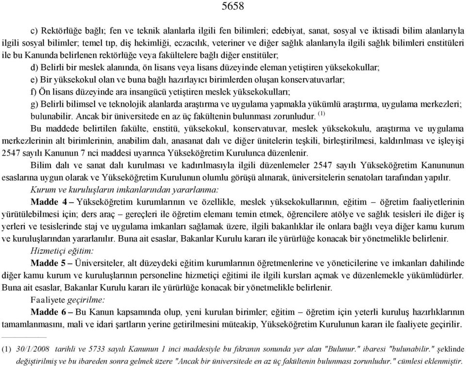 düzeyinde eleman yetiştiren yüksekokullar; e) Bir yüksekokul olan ve buna bağlı hazırlayıcı birimlerden oluşan konservatuvarlar; f) Ön lisans düzeyinde ara insangücü yetiştiren meslek yüksekokulları;