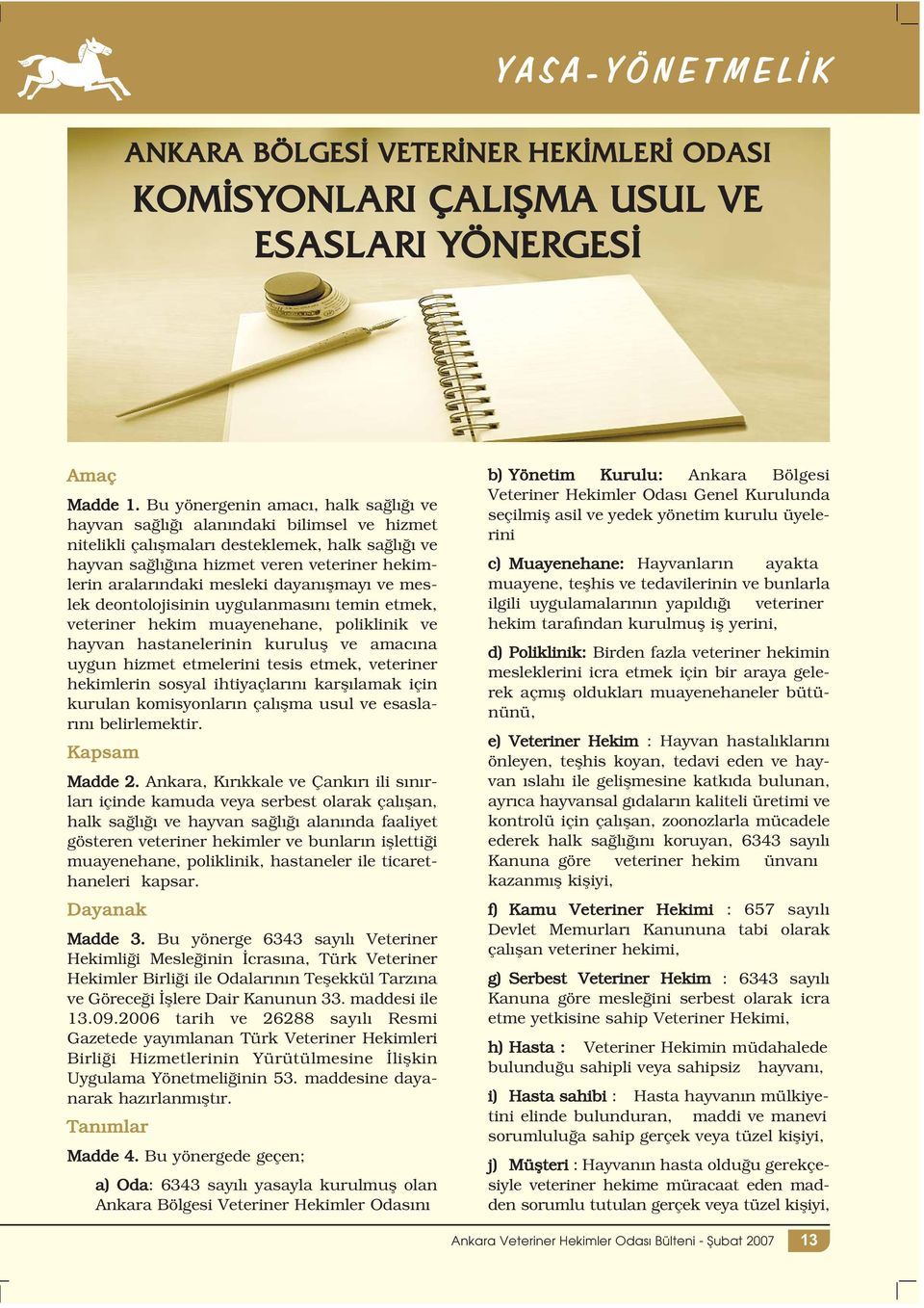 mesleki dayanışmayı ve meslek deontolojisinin uygulanmasını temin etmek, veteriner hekim muayenehane, poliklinik ve hayvan hastanelerinin kuruluş ve amacına uygun hizmet etmelerini tesis etmek,