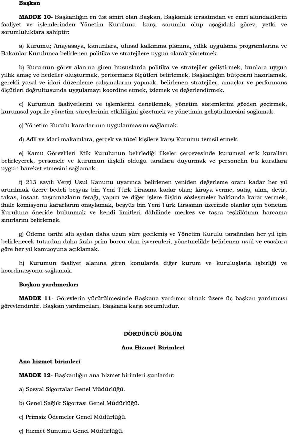 b) Kurumun görev alanına giren hususlarda politika ve stratejiler geliştirmek, bunlara uygun yıllık amaç ve hedefler oluşturmak, performans ölçütleri belirlemek, Başkanlığın bütçesini hazırlamak,