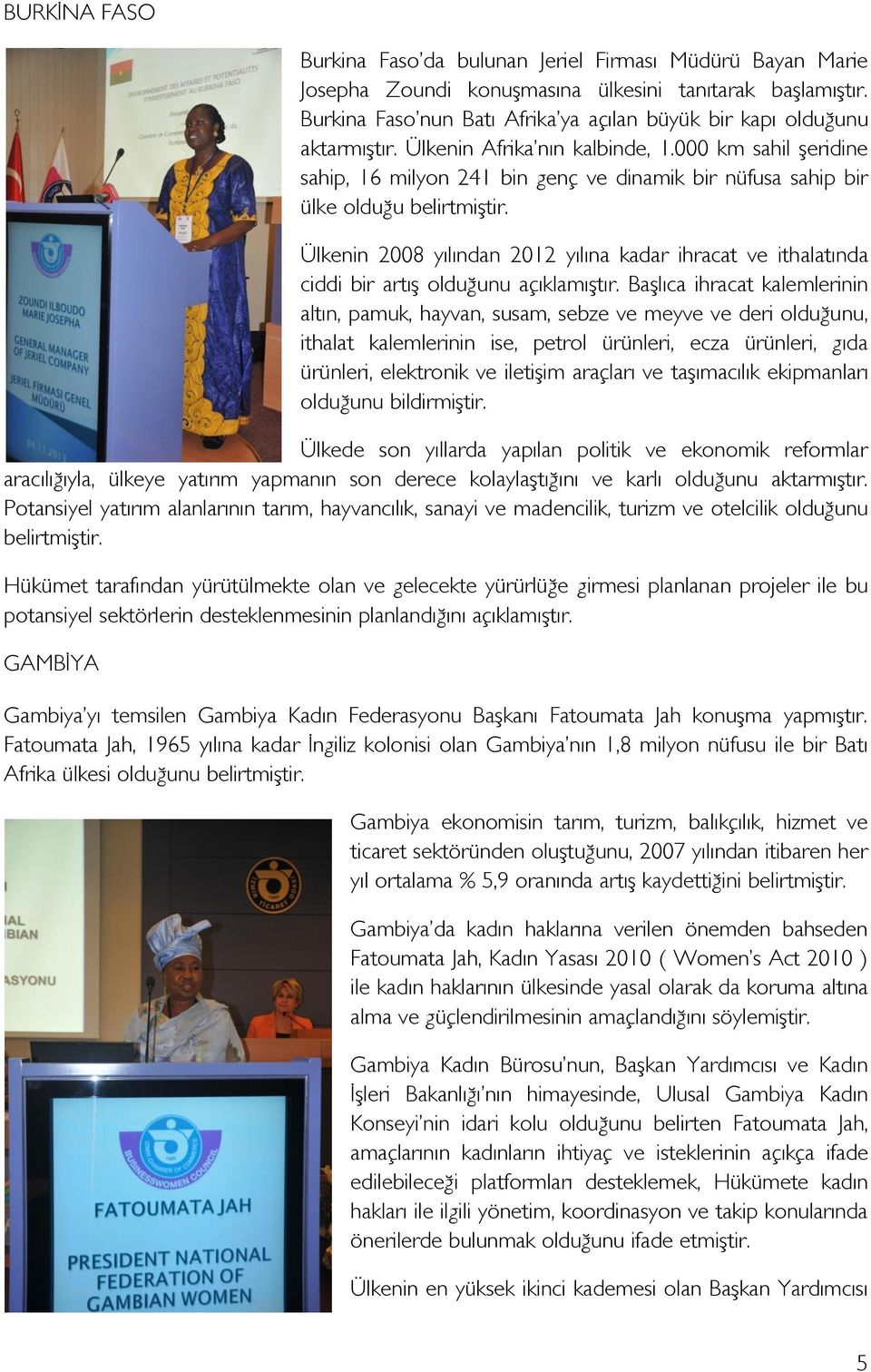 000 km sahil şeridine sahip, 16 milyon 241 bin genç ve dinamik bir nüfusa sahip bir ülke olduğu Ülkenin 2008 yılından 2012 yılına kadar ihracat ve ithalatında ciddi bir artış olduğunu açıklamıştır.