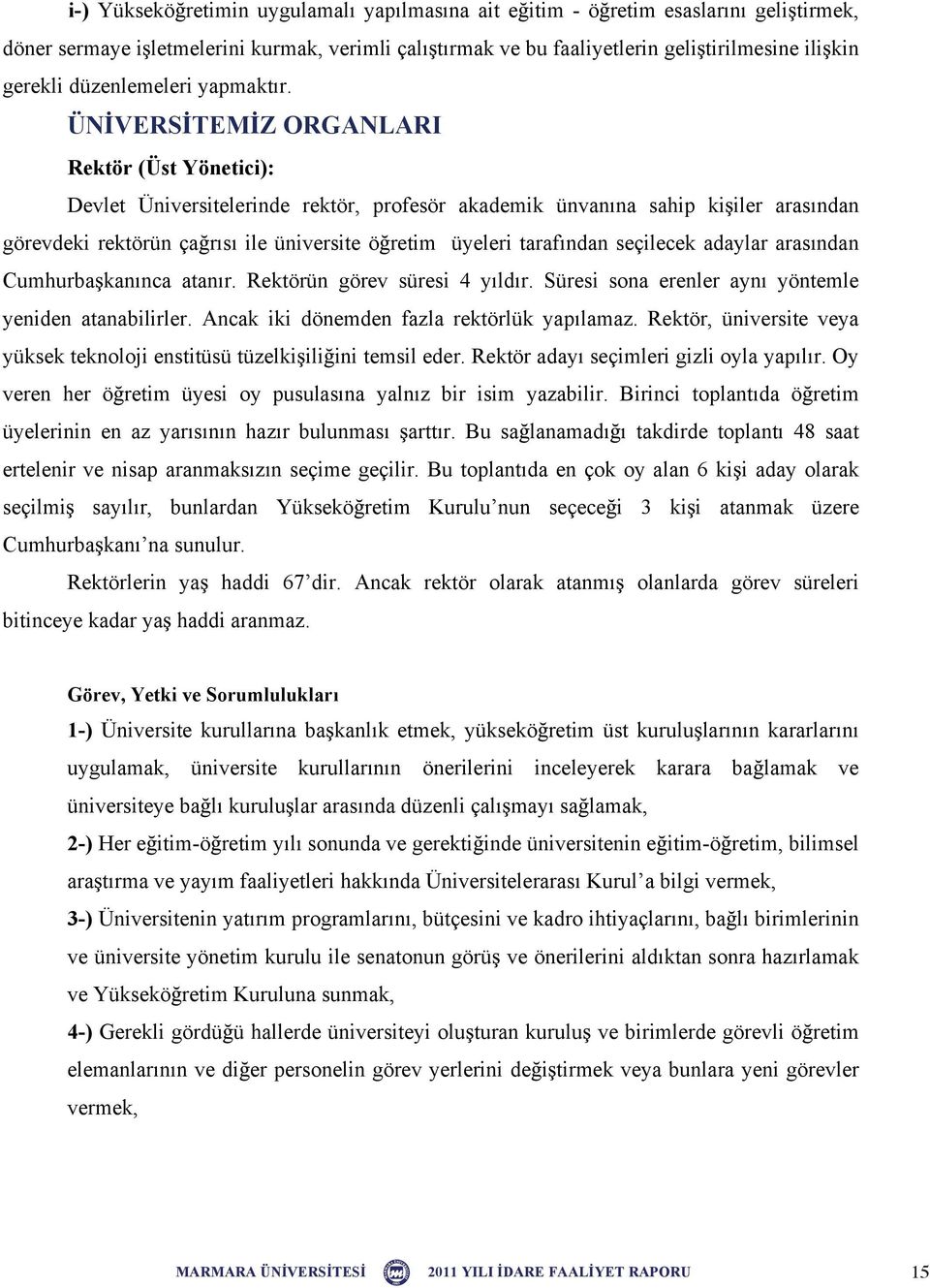 ÜN VERS TEM Z ORGANLARI Rektör (Üst Yönetici): Devlet Üniversitelerinde rektör, profesör akademik ünvanına sahip ki iler arasından görevdeki rektörün ça rısı ile üniversite ö retim üyeleri tarafından