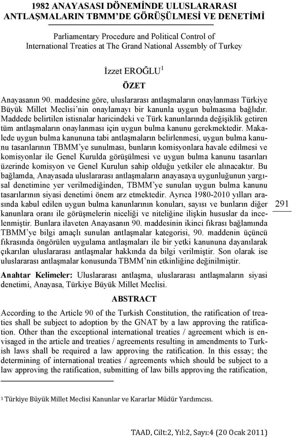 Maddede belirtilen istisnalar haricindeki ve Türk kanunlarında değiģiklik getiren tüm antlaģmaların onaylanması için uygun bulma kanunu gerekmektedir.